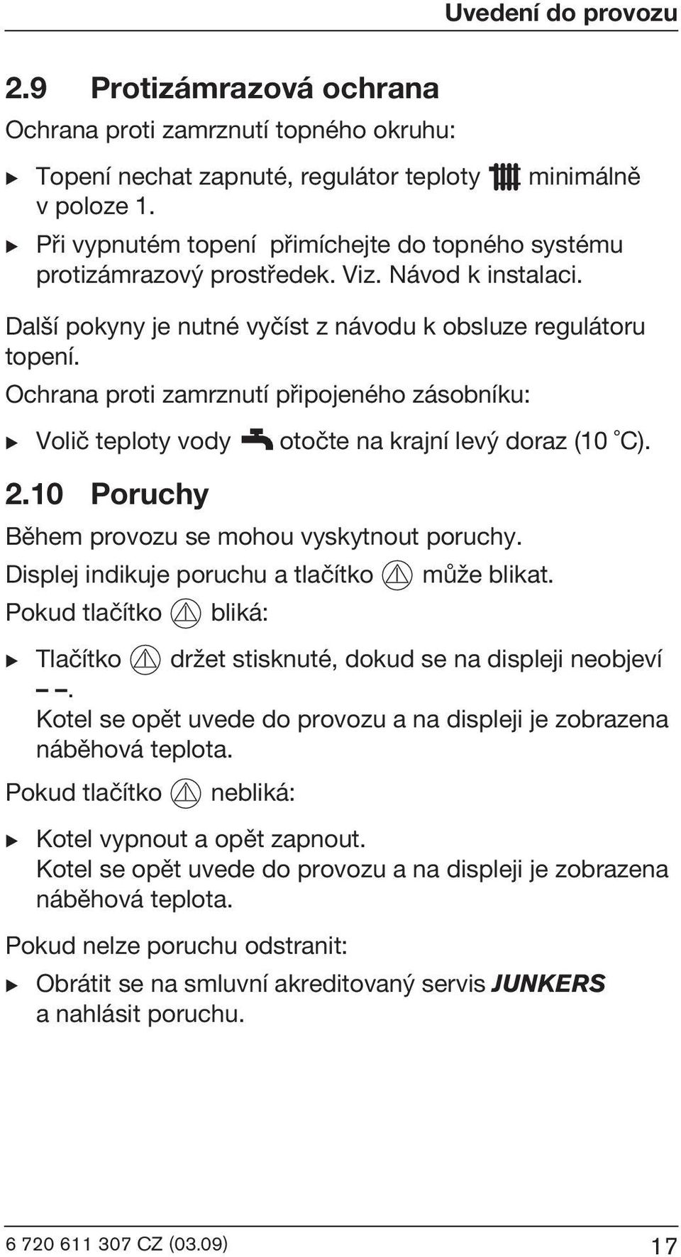 Ochrana proti zamrznutí pøipojeného zásobníku: B Voliè teploty vody 2.10 Poruchy otoète na krajní lev doraz (10 C). Bìhem provozu se mohou vyskytnout poruchy.