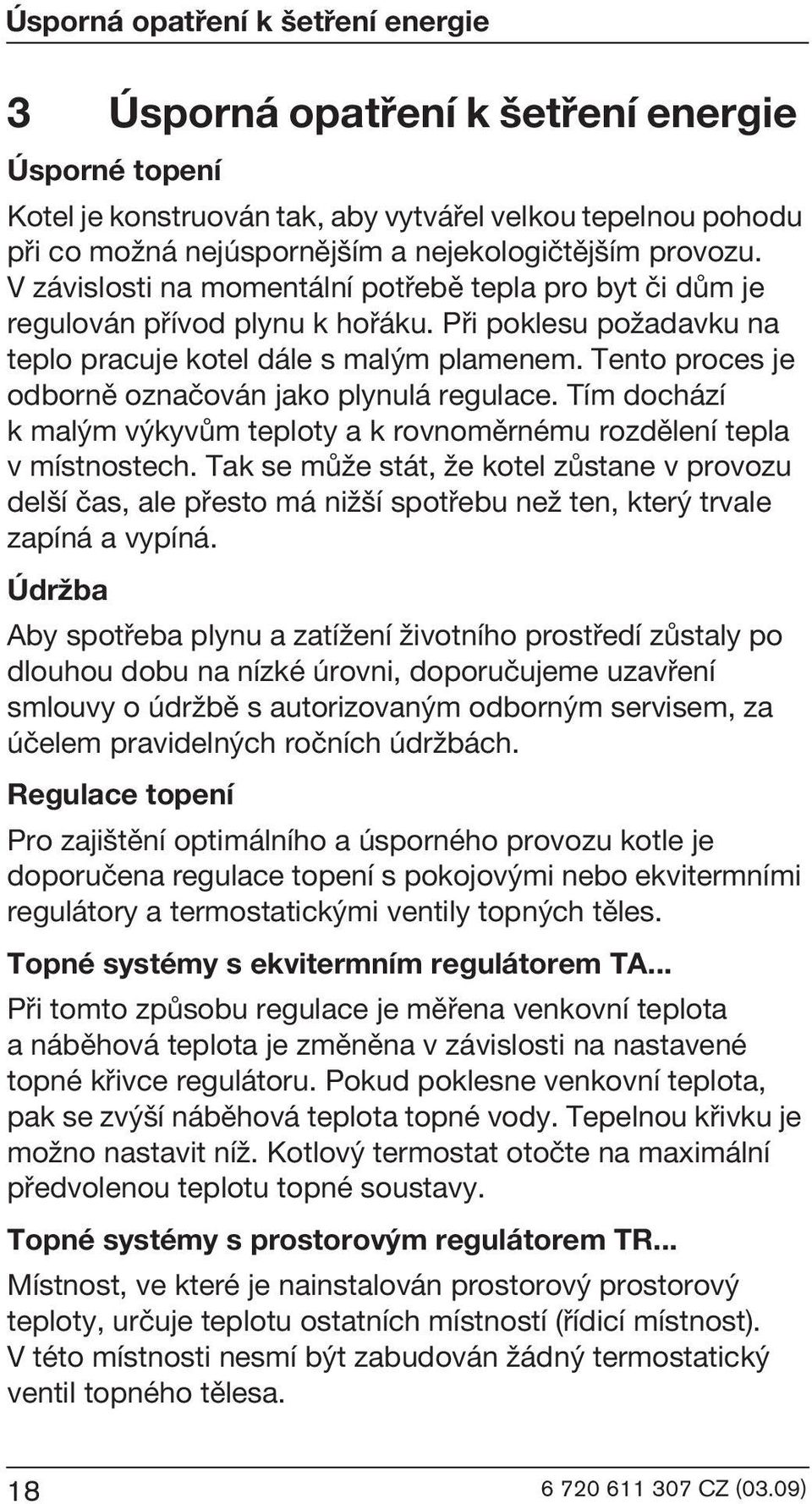 Tento proces je odbornì oznaèován jako plynulá regulace. Tím dochází k mal m v kyvùm teploty a k rovnomìrnému rozdìlení tepla v místnostech.