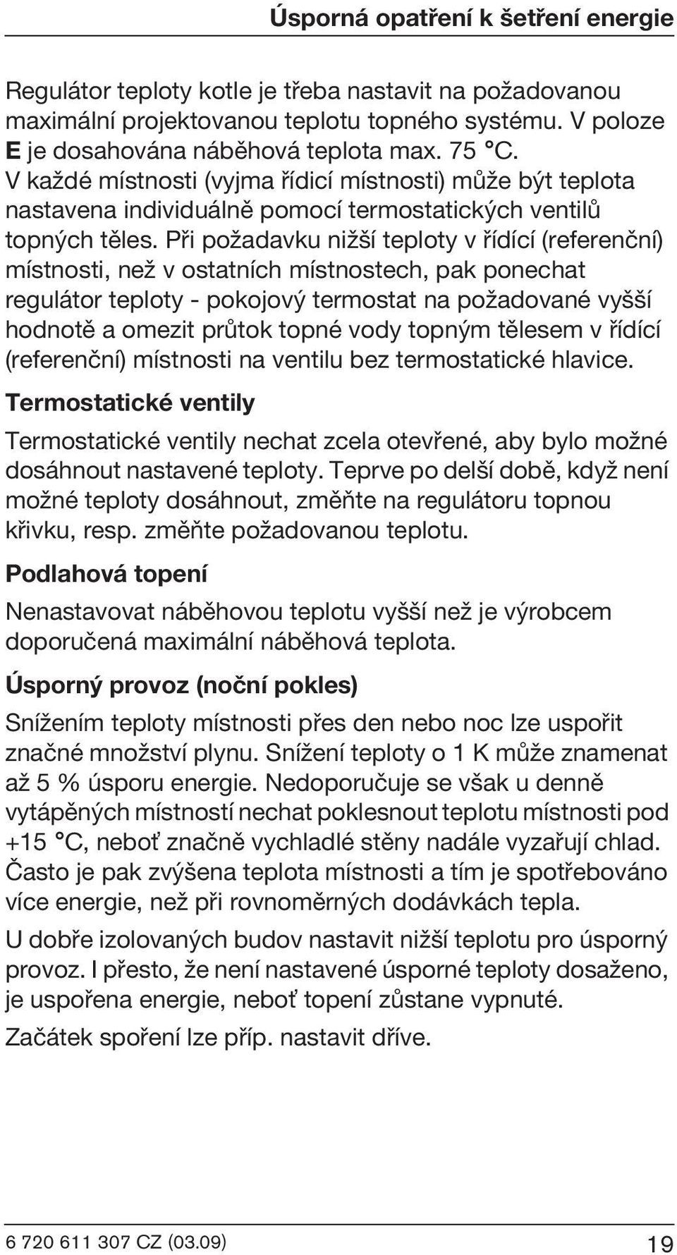 Pøi poωadavku niω í teploty v øídící (referenèní) místnosti, neω v ostatních místnostech, pak ponechat regulátor teploty - pokojov termostat na poωadované vy í hodnotì a omezit prùtok topné vody topn