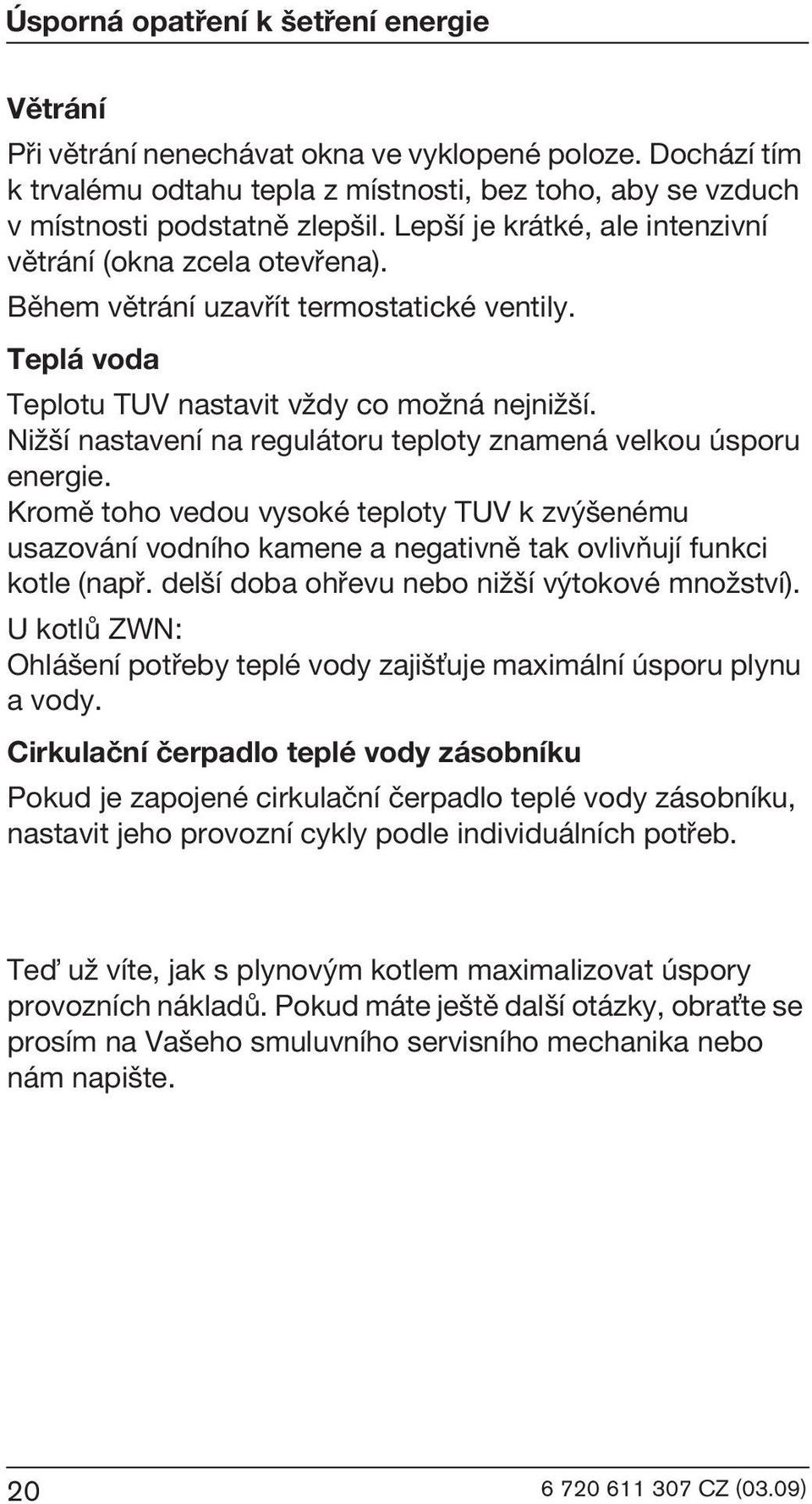 NiΩ í nastavení na regulátoru teploty znamená velkou úsporu energie. Kromì toho vedou vysoké teploty TUV k zv enému usazování vodního kamene a negativnì tak ovlivòují funkci kotle (napø.