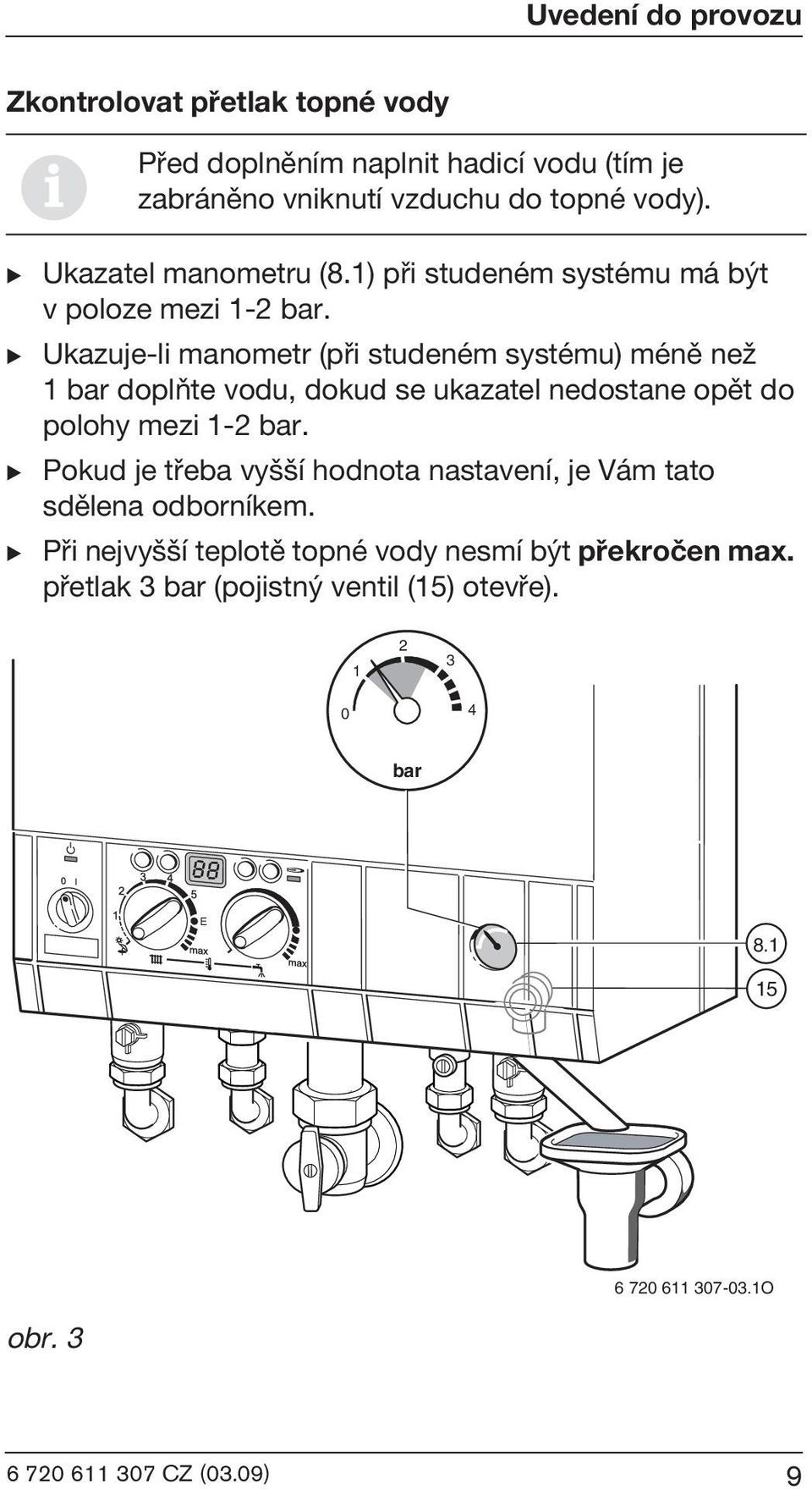 B Ukazuje-li manometr (pøi studeném systému) ménì neω 1 bar doplòte vodu, dokud se ukazatel nedostane opìt do polohy mezi 1-2 bar.