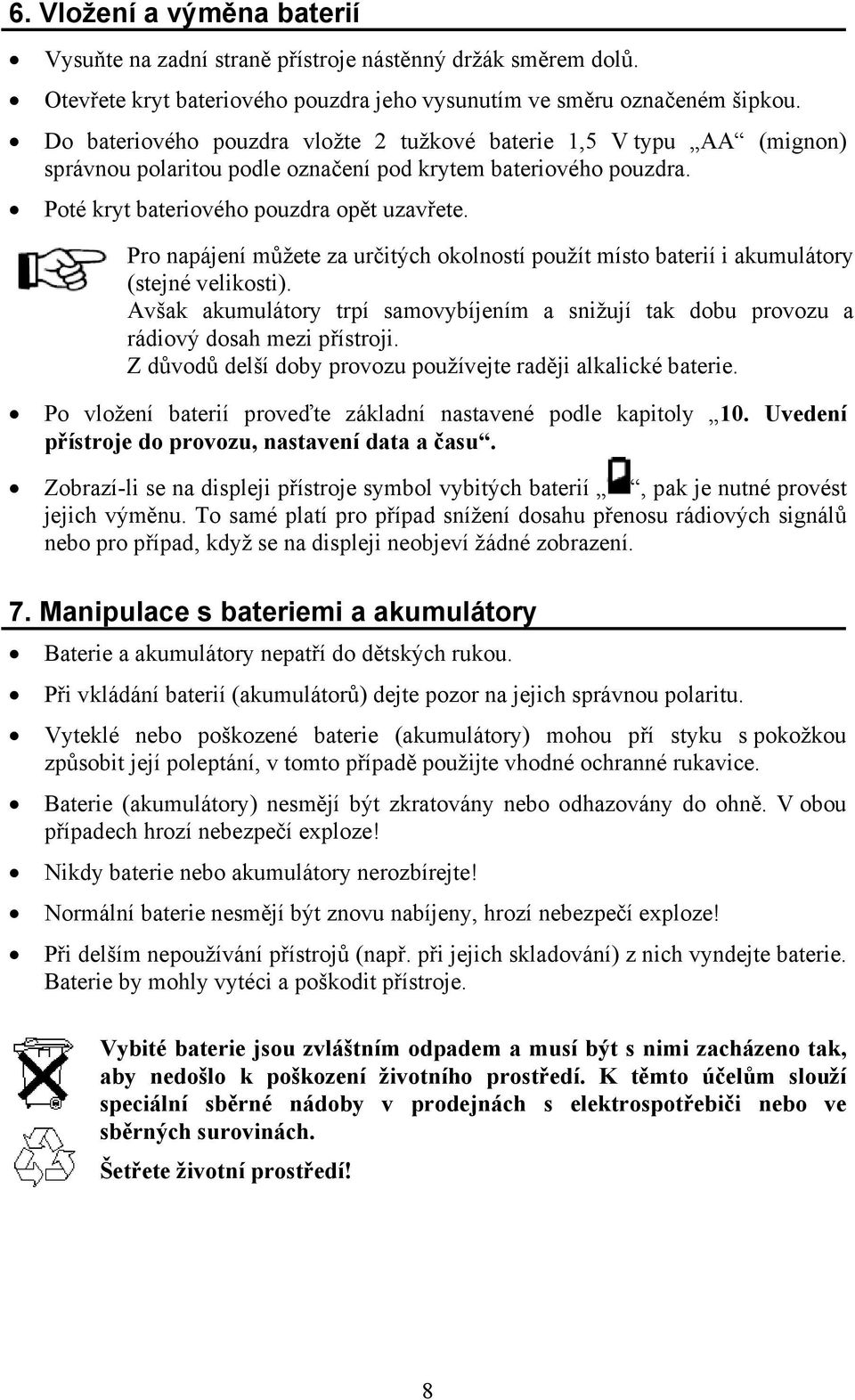 Pro napájení můžete za určitých okolností použít místo baterií i akumulátory (stejné velikosti). Avšak akumulátory trpí samovybíjením a snižují tak dobu provozu a rádiový dosah mezi přístroji.