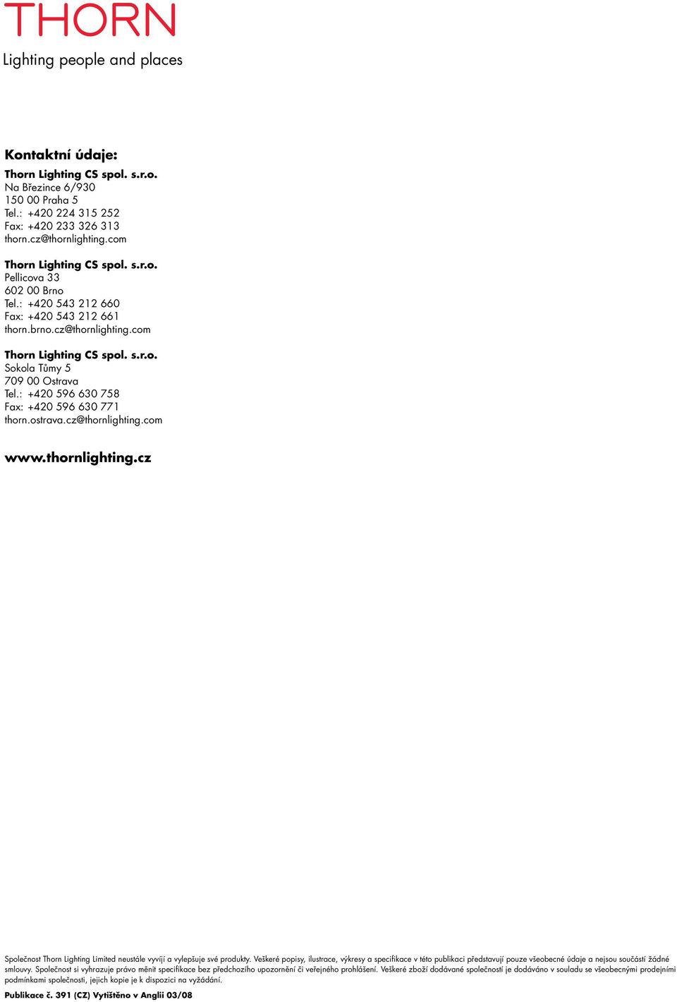 : +420 596 630 758 Fax: +420 596 630 771 thorn.ostrava.cz@thornlighting.com www.thornlighting.cz Společnost Thorn Lighting Limited neustále vyvíjí a vylepšuje své produkty.