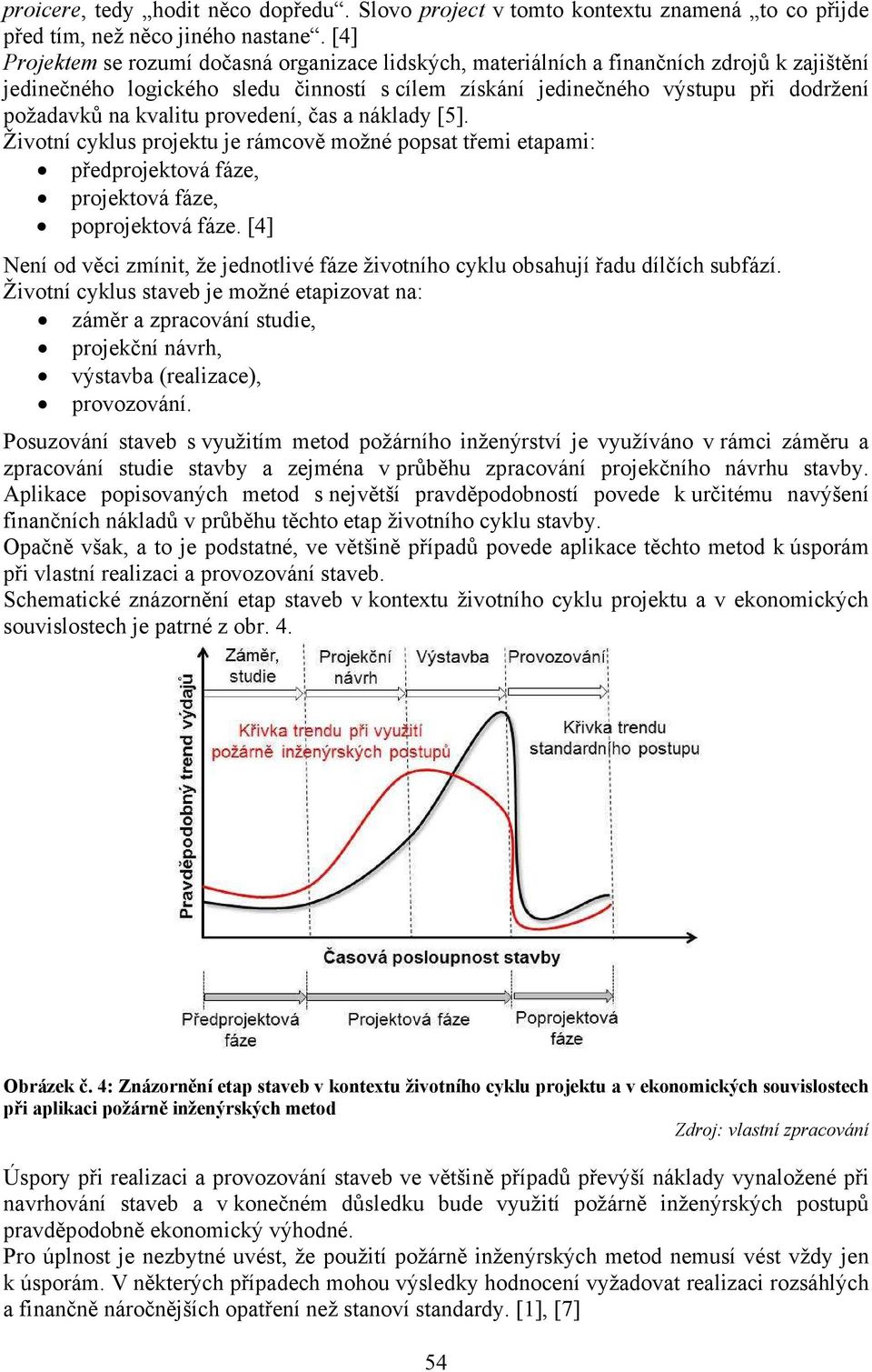 kvalitu provedení, čas a náklady [5]. Životní cyklus projektu je rámcově možné popsat třemi etapami: předprojektová fáze, projektová fáze, poprojektová fáze.