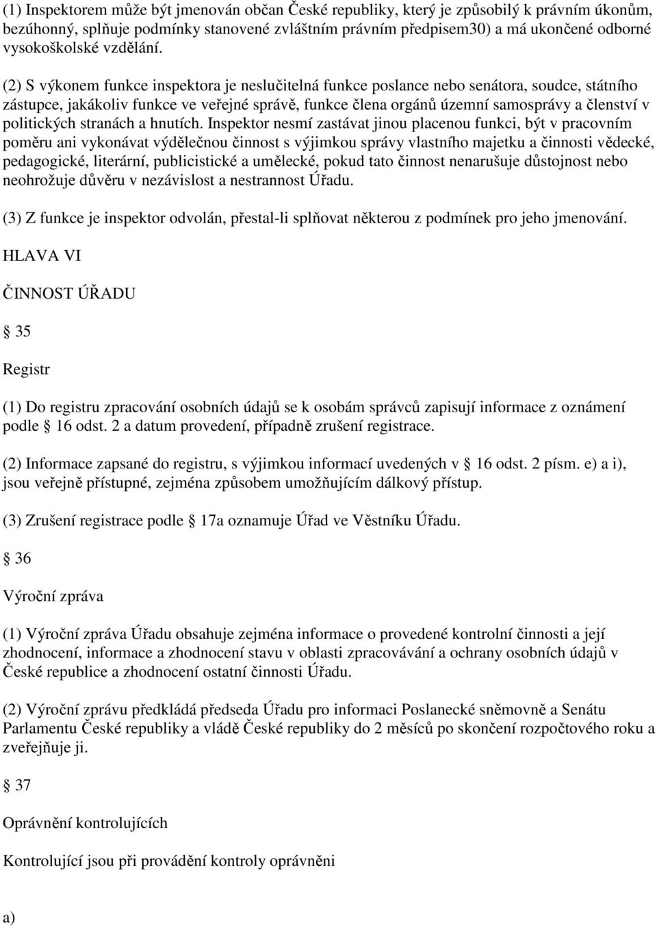 (2) S výkonem funkce inspektora je neslučitelná funkce poslance nebo senátora, soudce, státního zástupce, jakákoliv funkce ve veřejné správě, funkce člena orgánů územní samosprávy a členství v