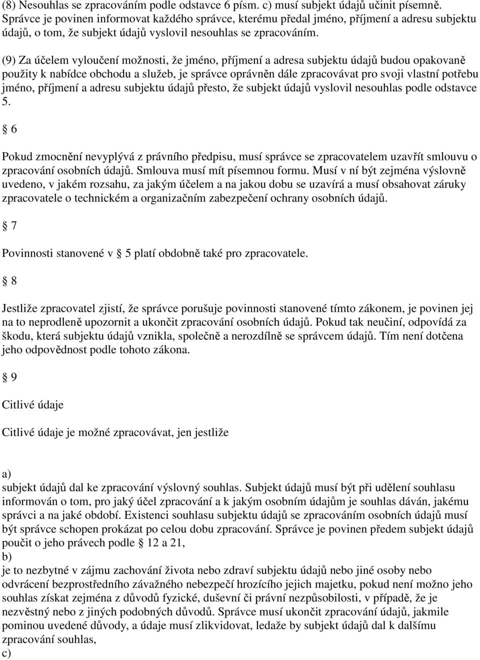 (9) Za účelem vyloučení možnosti, že jméno, příjmení a adresa subjektu údajů budou opakovaně použity k nabídce obchodu a služeb, je správce oprávněn dále zpracovávat pro svoji vlastní potřebu jméno,