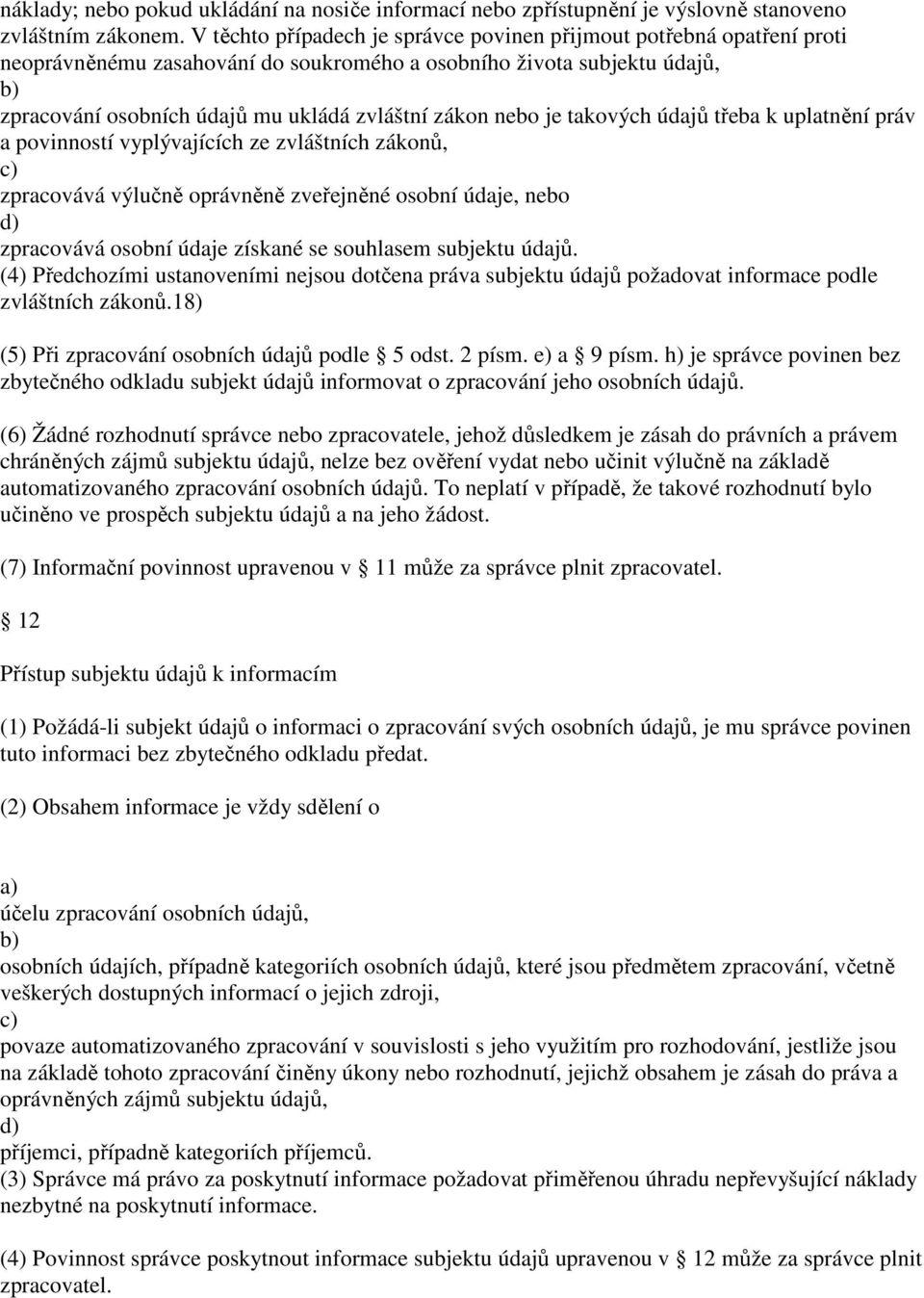 je takových údajů třeba k uplatnění práv a povinností vyplývajících ze zvláštních zákonů, zpracovává výlučně oprávněně zveřejněné osobní údaje, nebo d) zpracovává osobní údaje získané se souhlasem