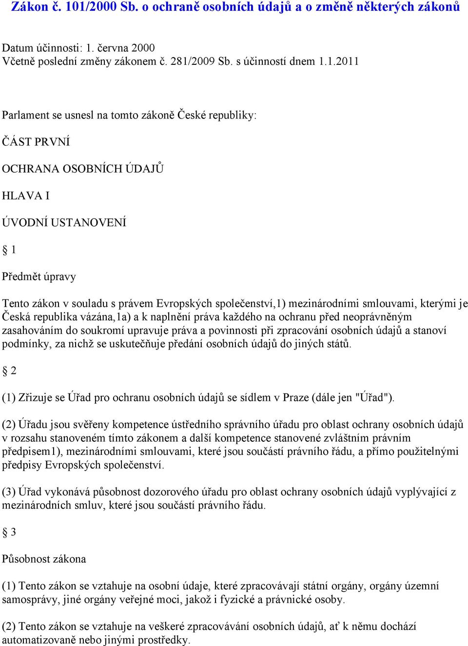 zákoně České republiky: ČÁST PRVNÍ OCHRANA OSOBNÍCH ÚDAJŮ HLAVA I ÚVODNÍ USTANOVENÍ 1 Předmět úpravy Tento zákon v souladu s právem Evropských společenství,1) mezinárodními smlouvami, kterými je