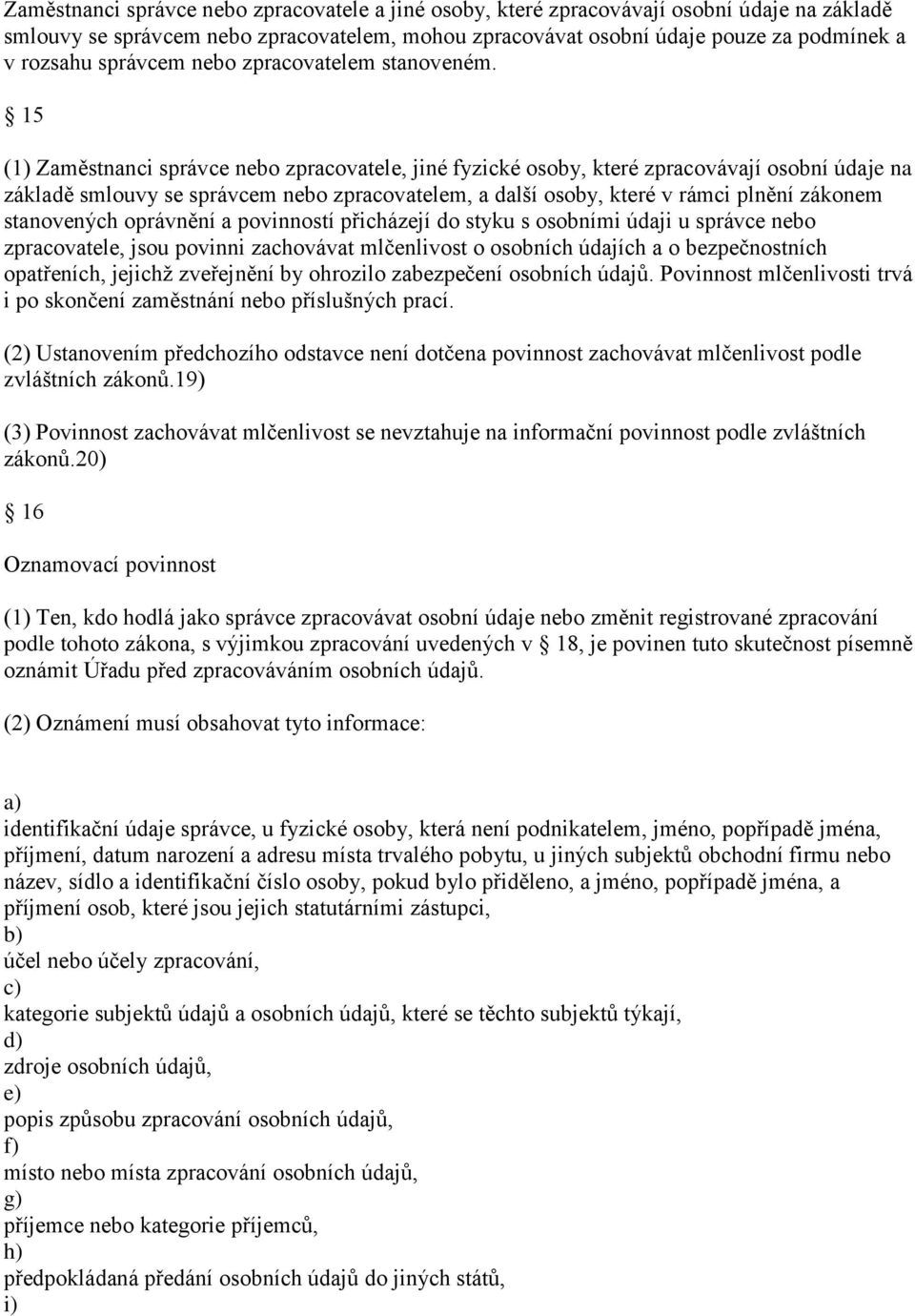 15 (1) Zaměstnanci správce nebo zpracovatele, jiné fyzické osoby, které zpracovávají osobní údaje na základě smlouvy se správcem nebo zpracovatelem, a další osoby, které v rámci plnění zákonem