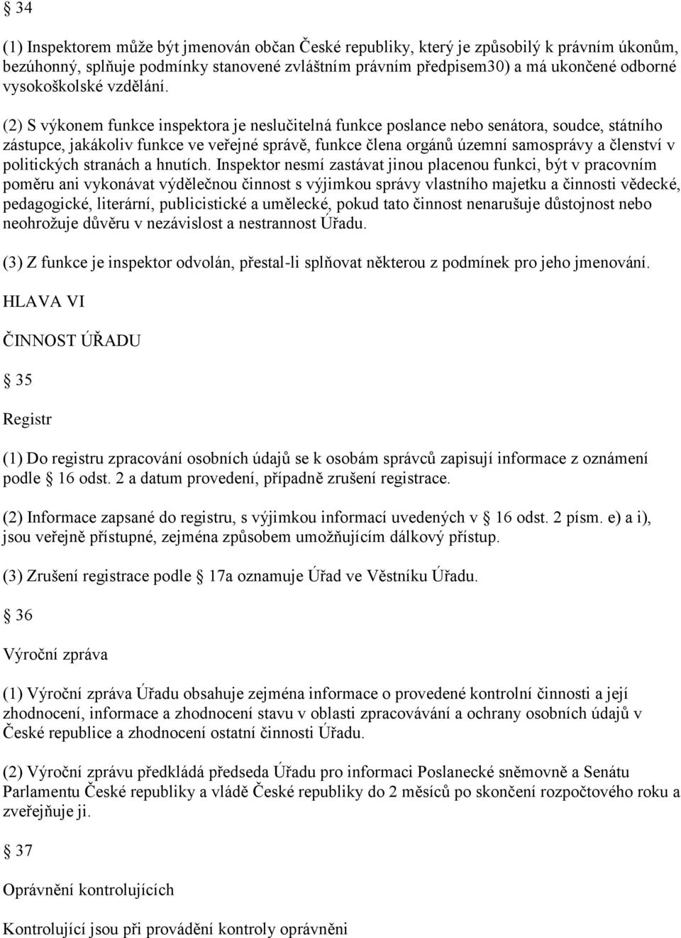 (2) S výkonem funkce inspektora je neslučitelná funkce poslance nebo senátora, soudce, státního zástupce, jakákoliv funkce ve veřejné správě, funkce člena orgánů územní samosprávy a členství v