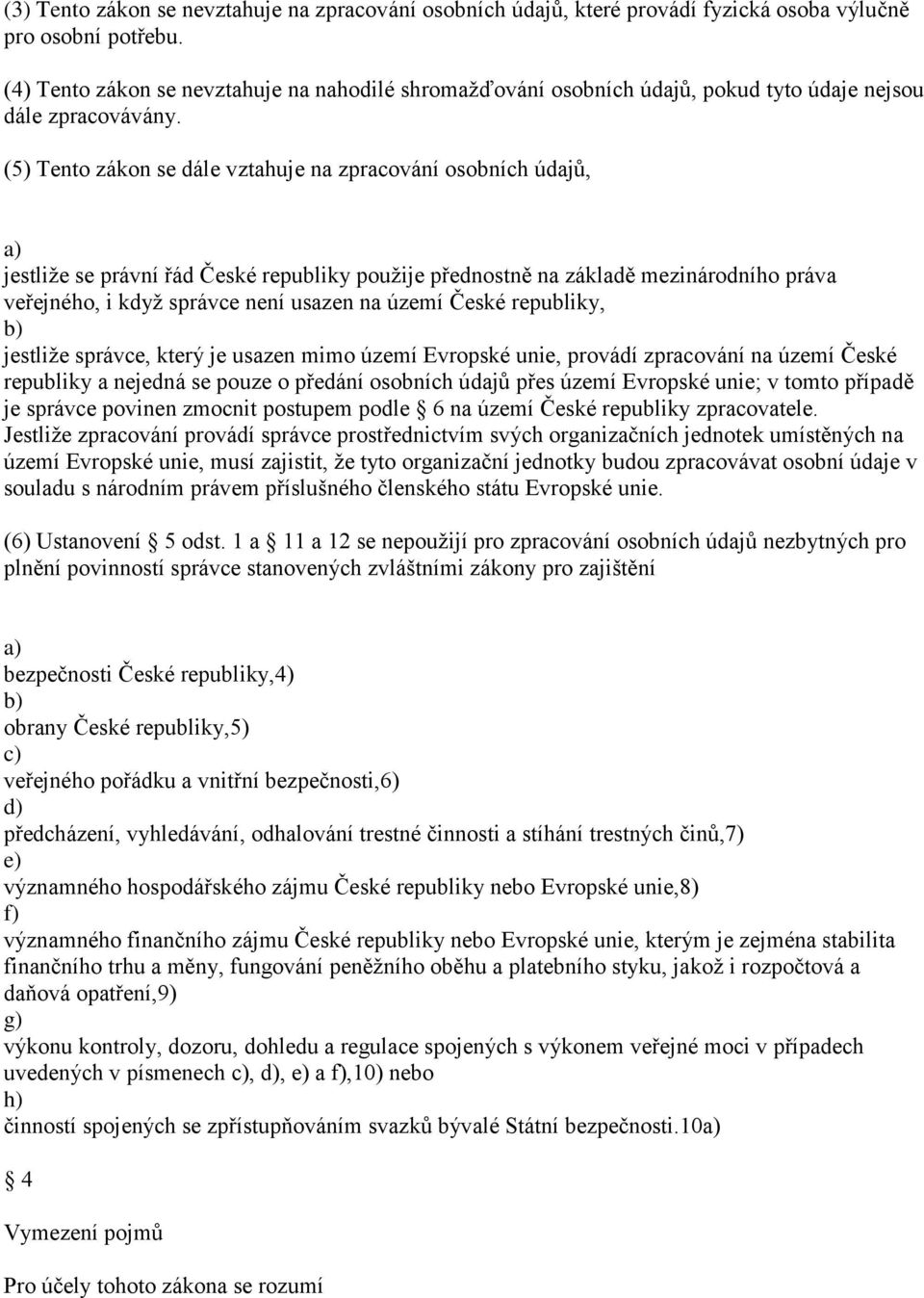 (5) Tento zákon se dále vztahuje na zpracování osobních údajů, jestliže se právní řád České republiky použije přednostně na základě mezinárodního práva veřejného, i když správce není usazen na území