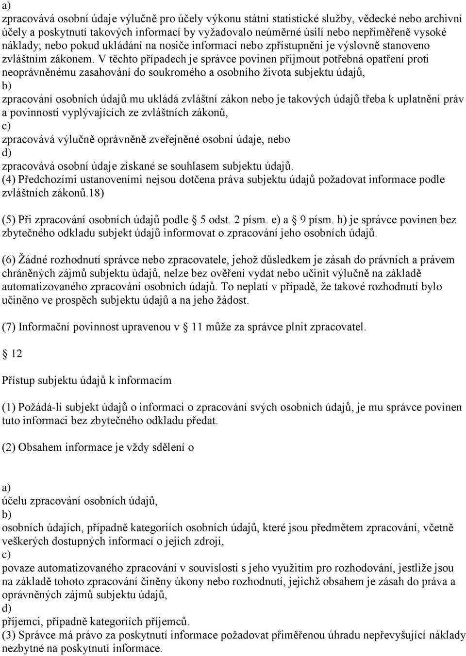 V těchto případech je správce povinen přijmout potřebná opatření proti neoprávněnému zasahování do soukromého a osobního života subjektu údajů, zpracování osobních údajů mu ukládá zvláštní zákon nebo