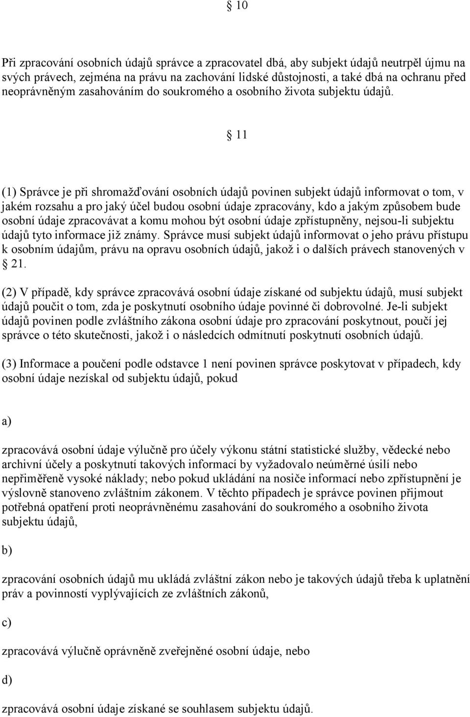 11 (1) Správce je při shromažďování osobních údajů povinen subjekt údajů informovat o tom, v jakém rozsahu a pro jaký účel budou osobní údaje zpracovány, kdo a jakým způsobem bude osobní údaje