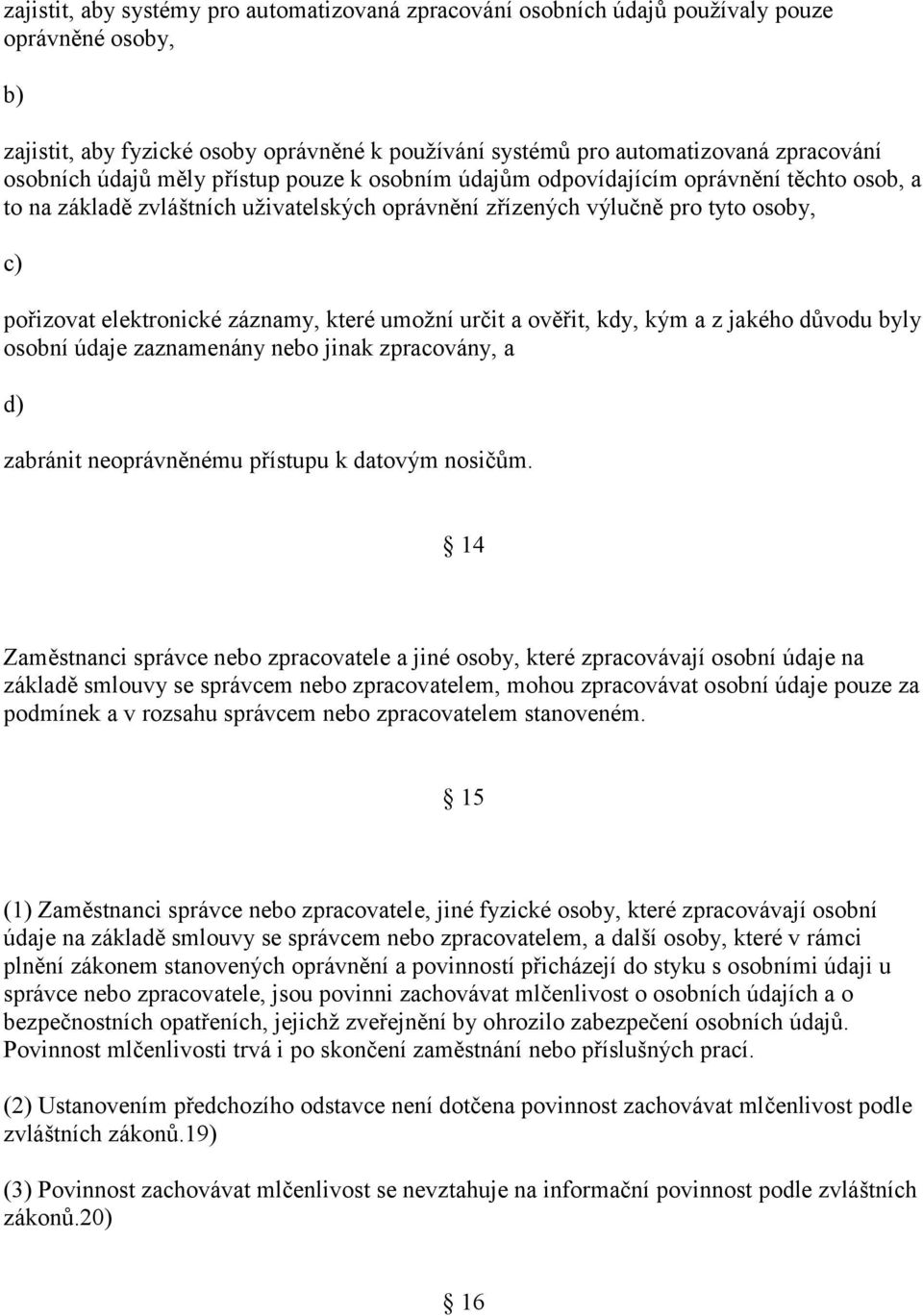 které umožní určit a ověřit, kdy, kým a z jakého důvodu byly osobní údaje zaznamenány nebo jinak zpracovány, a d) zabránit neoprávněnému přístupu k datovým nosičům.