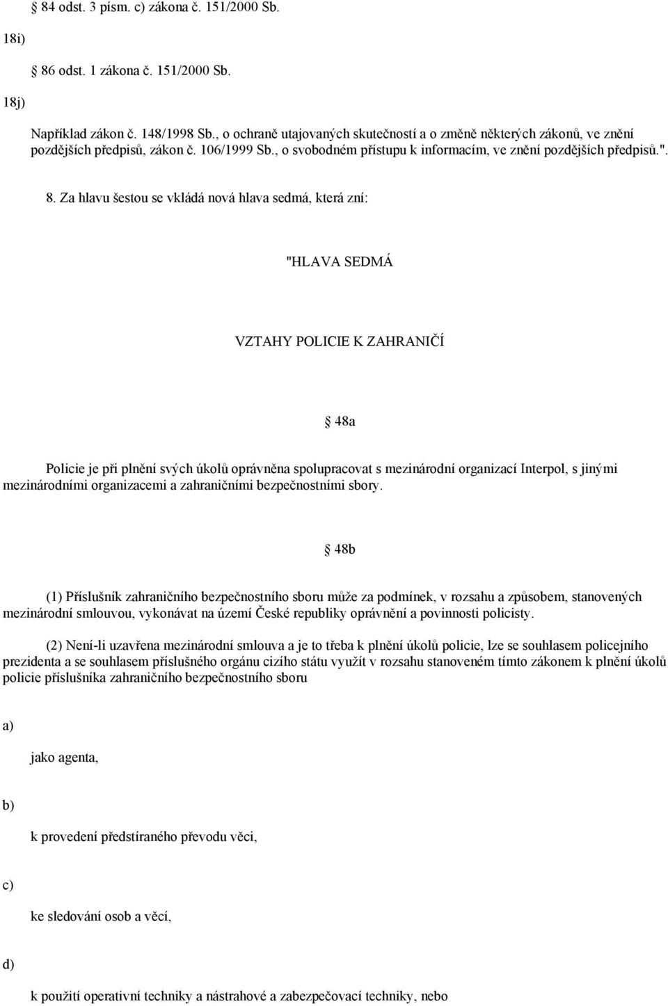 Za hlavu šestou se vkládá nová hlava sedmá, která zní: "HLAVA SEDMÁ VZTAHY POLICIE K ZAHRANIČÍ 48a Policie je při plnění svých úkolů oprávněna spolupracovat s mezinárodní organizací Interpol, s