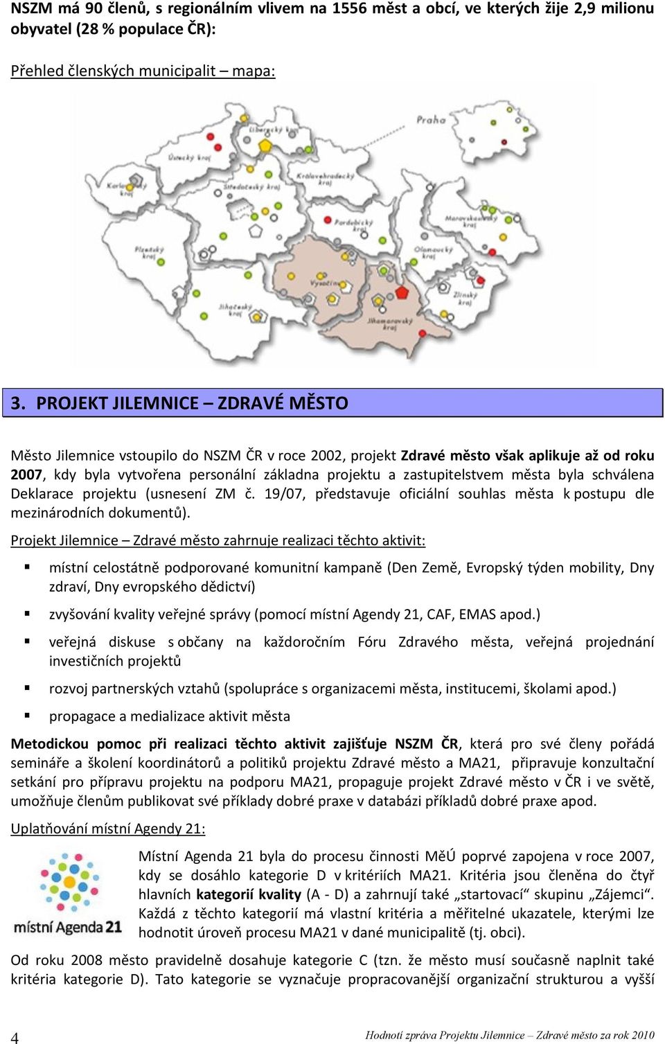 města byla schválena Deklarace projektu (usnesení ZM č. 19/07, představuje oficiální souhlas města k postupu dle mezinárodních dokumentů).