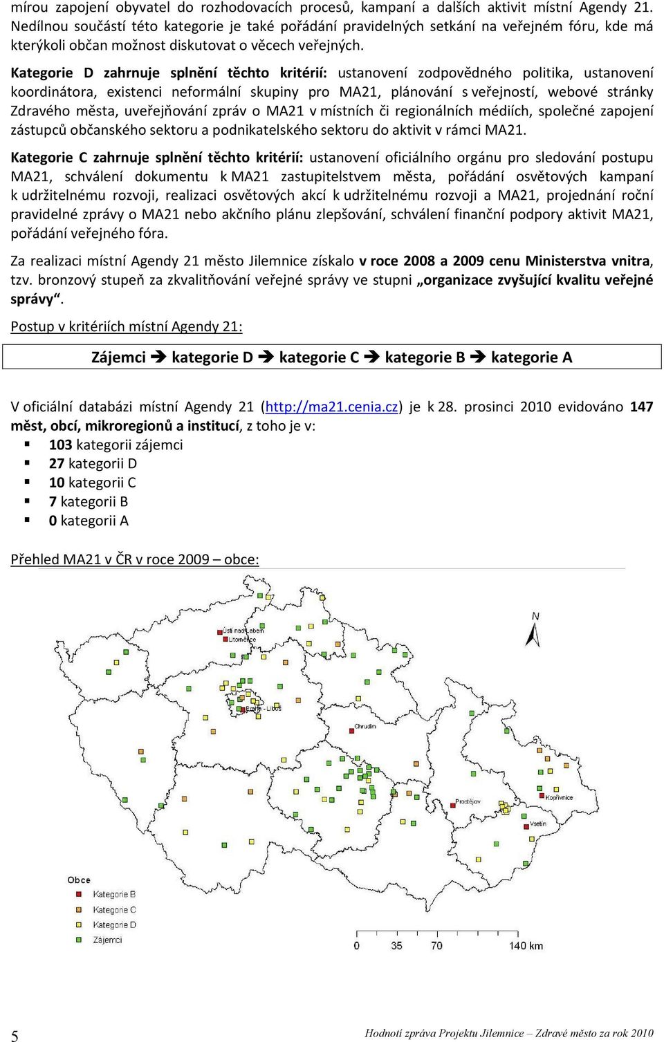Kategorie D zahrnuje splnění těchto kritérií: ustanovení zodpovědného politika, ustanovení koordinátora, existenci neformální skupiny pro MA21, plánování s veřejností, webové stránky Zdravého města,
