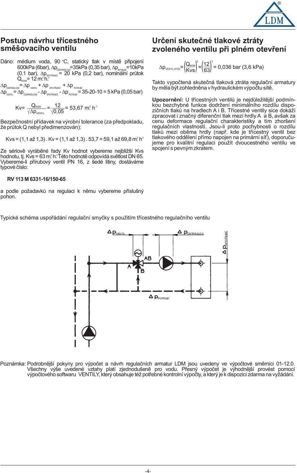 p = p + p + p ČERPADLO02 VENTIL SPOTŘEBIČ POTRUBÍ p = p - p - p = 35-20-10 = 5 kpa (0,05 bar) VENTIL ČERPADLO02 SPOTŘEBIČ POTRUBÍ Kv= QNOM = 12 = 53,67 m.