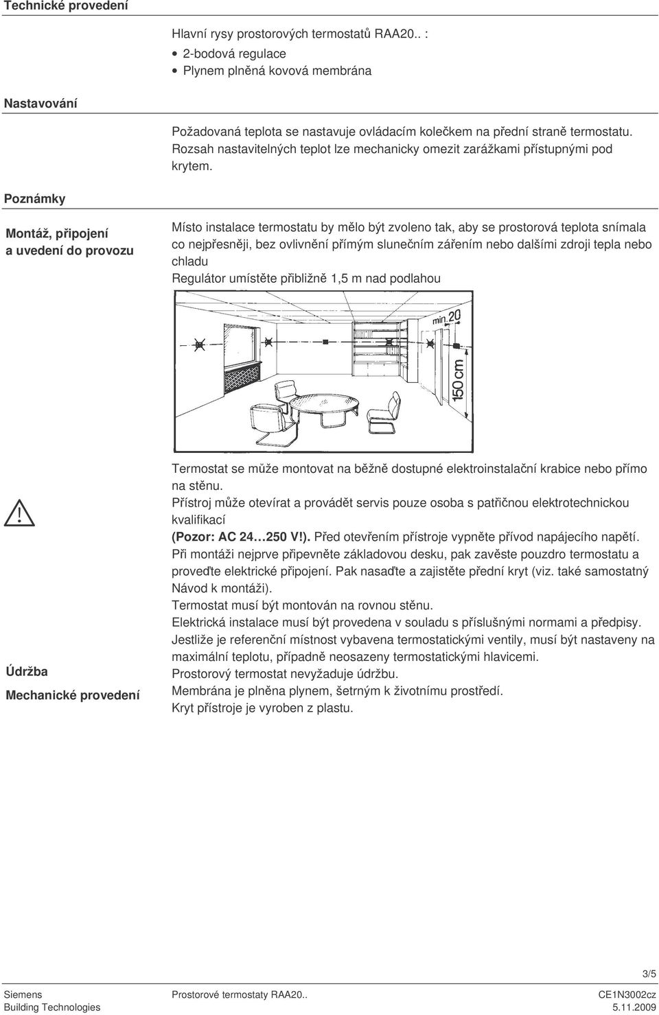 teplota snímala co nejpesnji, bez ovlivnní pímým slunením záením nebo dalšími zdroji tepla nebo chladu Regulátor umístte pibližn 1,5 m nad podlahou Údržba Mechanické provedení ermostat se mže