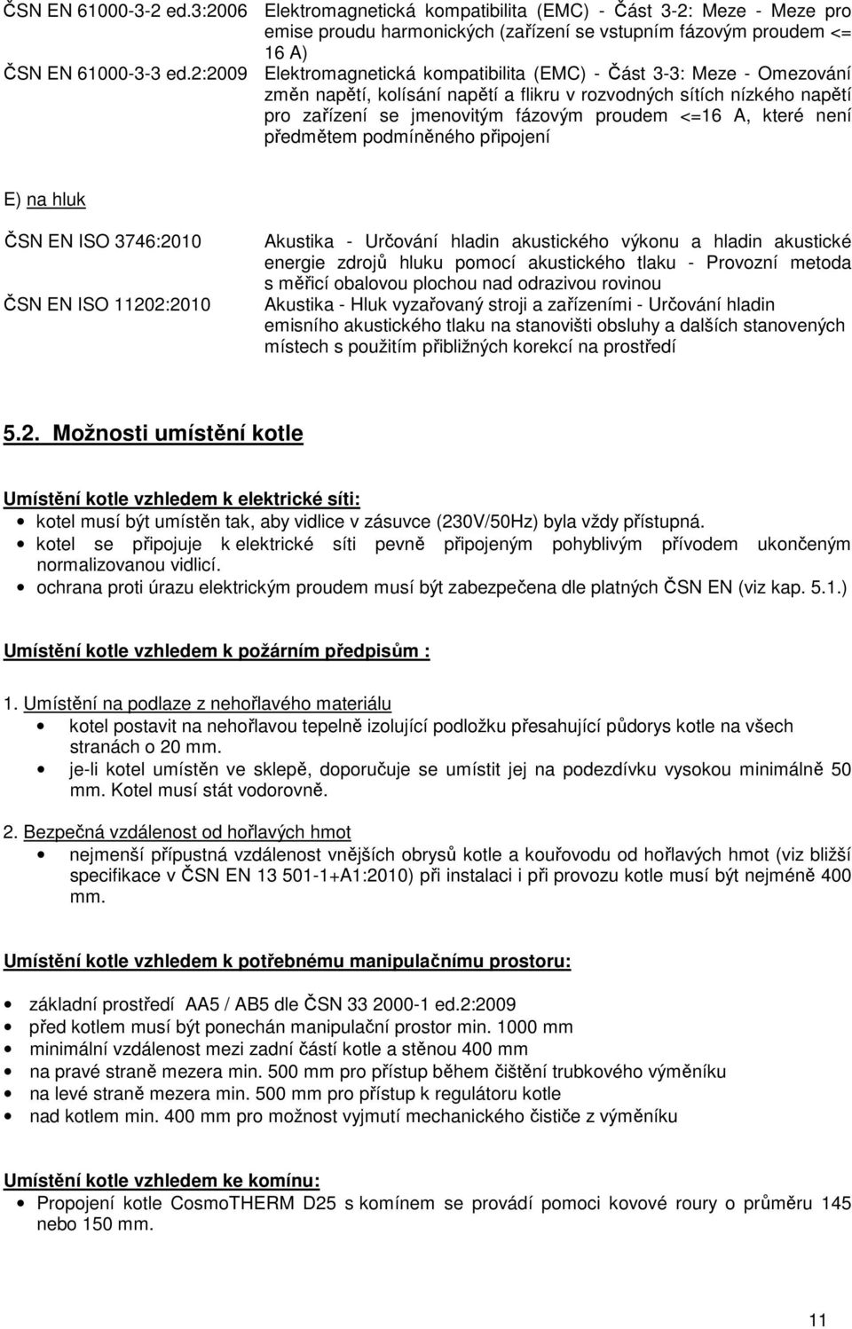 které není předmětem podmíněného připojení E) na hluk ČSN EN ISO 3746:2010 ČSN EN ISO 11202:2010 Akustika - Určování hladin akustického výkonu a hladin akustické energie zdrojů hluku pomocí