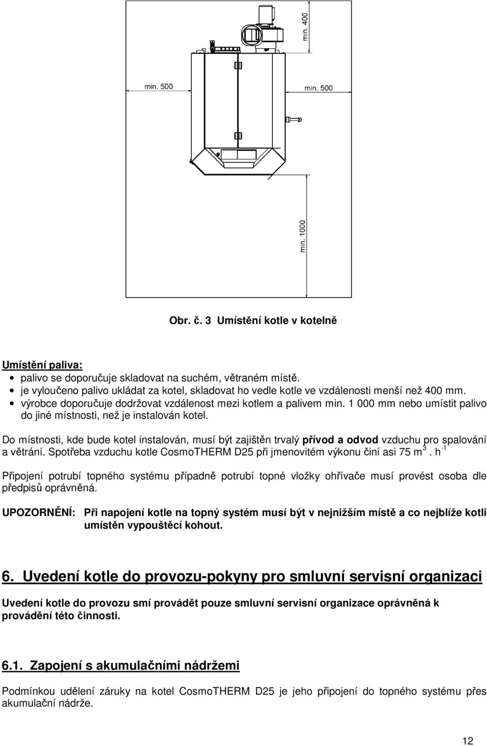 1 000 mm nebo umístit palivo do jiné místnosti, než je instalován kotel. Do místnosti, kde bude kotel instalován, musí být zajištěn trvalý přívod a odvod vzduchu pro spalování a větrání.