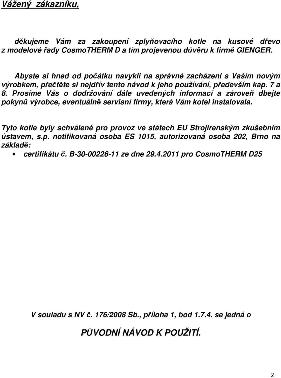 Prosíme Vás o dodržování dále uvedených informací a zároveň dbejte pokynů výrobce, eventuálně servisní firmy, která Vám kotel instalovala.