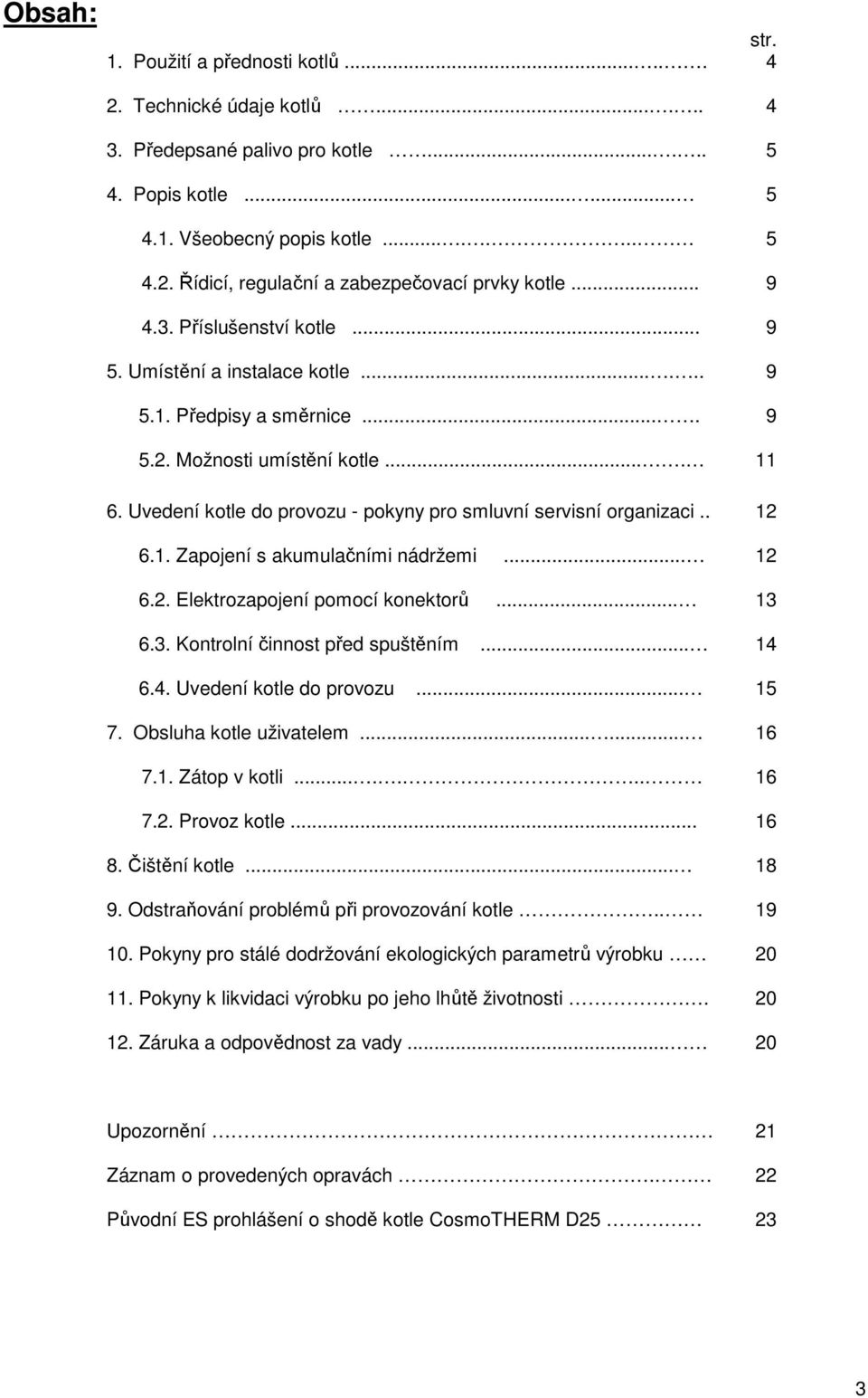 . 6.1. Zapojení s akumulačními nádržemi... 6.2. Elektrozapojení pomocí konektorů... 6.3. Kontrolní činnost před spuštěním... 6.4. Uvedení kotle do provozu... 7. Obsluha kotle uživatelem...... 7.1. Zátop v kotli.