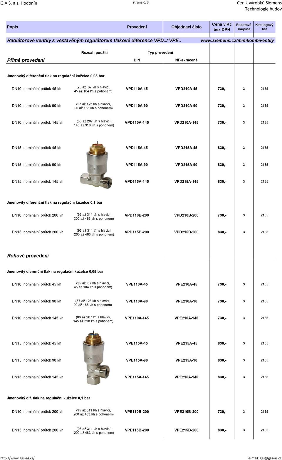 VPD110A-45 VPD210A-45 730,- 3 2185 45 až 104 l/h s pohonem) DN10, nominální průtok 90 l/h (57 až 123 l/h s hlavicí, VPD110A-90 VPD210A-90 730,- 3 2185 90 až 185 l/h s pohonem) DN10, nominální průtok