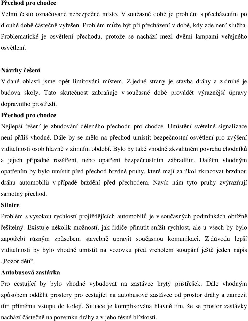 Z jedné strany je stavba dráhy a z druhé je budova školy. Tato skutečnost zabraňuje v současné době provádět výraznější úpravy dopravního prostředí.