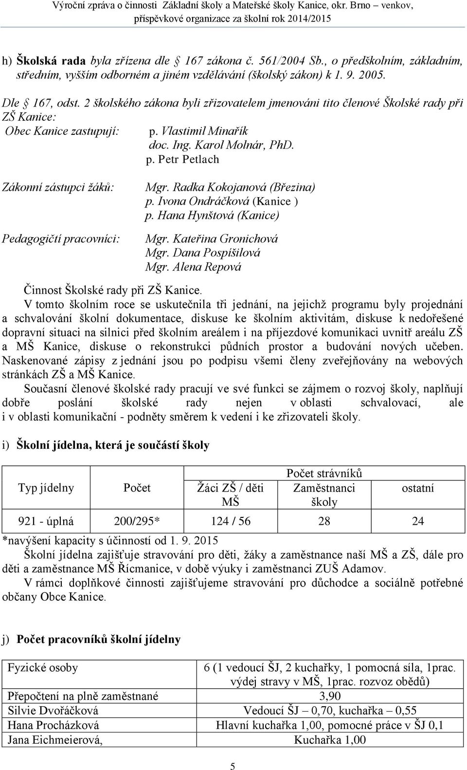 Radka Kokojanová (Březina) p. Ivona Ondráčková (Kanice ) p. Hana Hynštová (Kanice) Mgr. Kateřina Gronichová Mgr. Dana Pospíšilová Mgr. Alena Repová Činnost Školské rady při ZŠ Kanice.