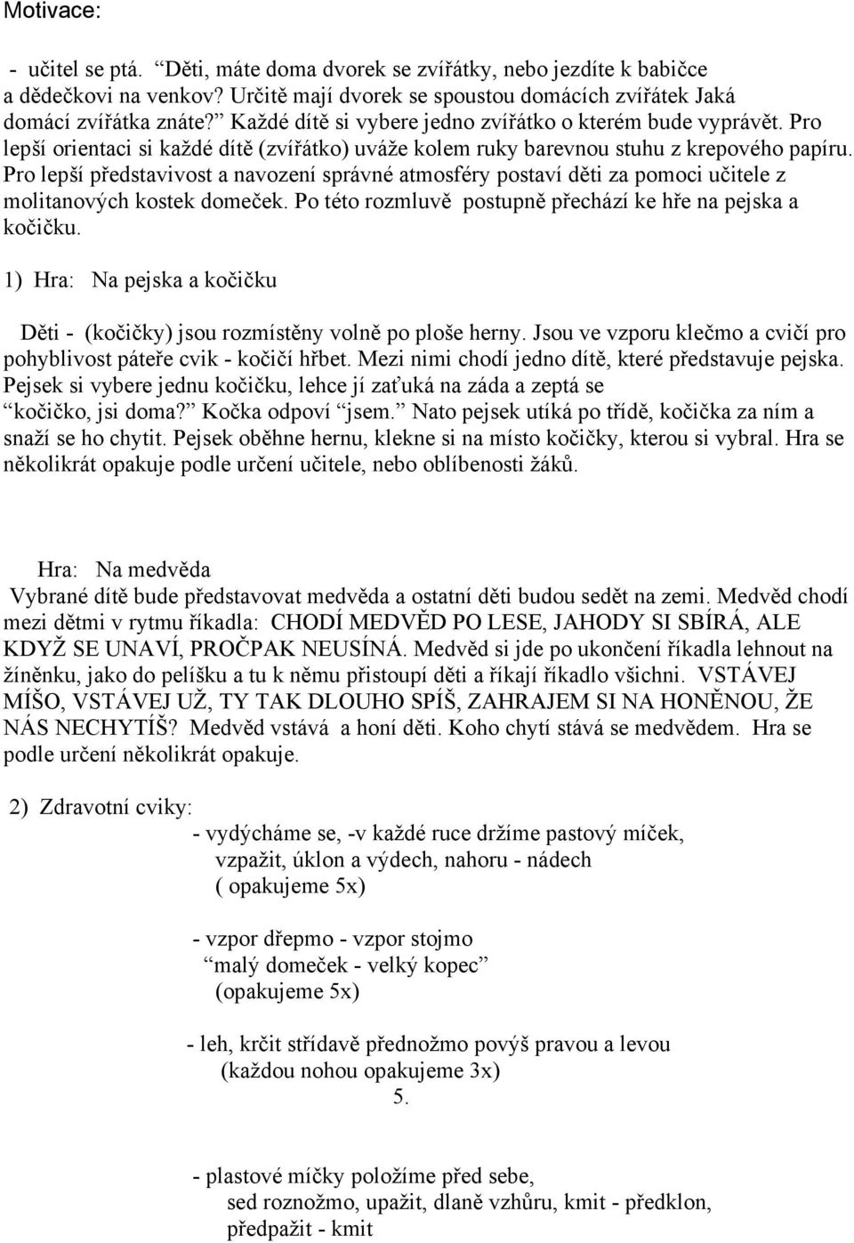 Pro lepší představivost a navození správné atmosféry postaví děti za pomoci učitele z molitanových kostek domeček. Po této rozmluvě postupně přechází ke hře na pejska a kočičku.