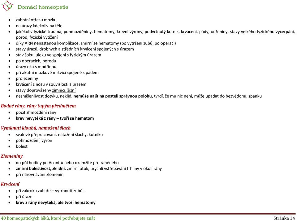 úrazem po operacích, porodu úrazy oka s modřinou při akutní mozkové mrtvici spojené s pádem proleženiny krvácení z nosu v souvislosti s úrazem stavy doprovázeny zimnicí, žízní nesnášenlivost dotyku,