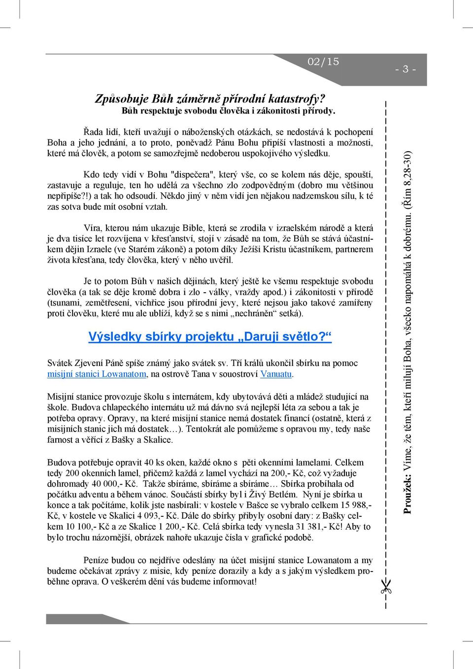 nedoberou uspokojivého výsledku. Kdo tedy vidí v Bohu "dispečera", který vše, co se kolem nás děje, spouští, zastavuje a reguluje, ten ho udělá za všechno zlo zodpovědným (dobro mu většinou nepřipíše?