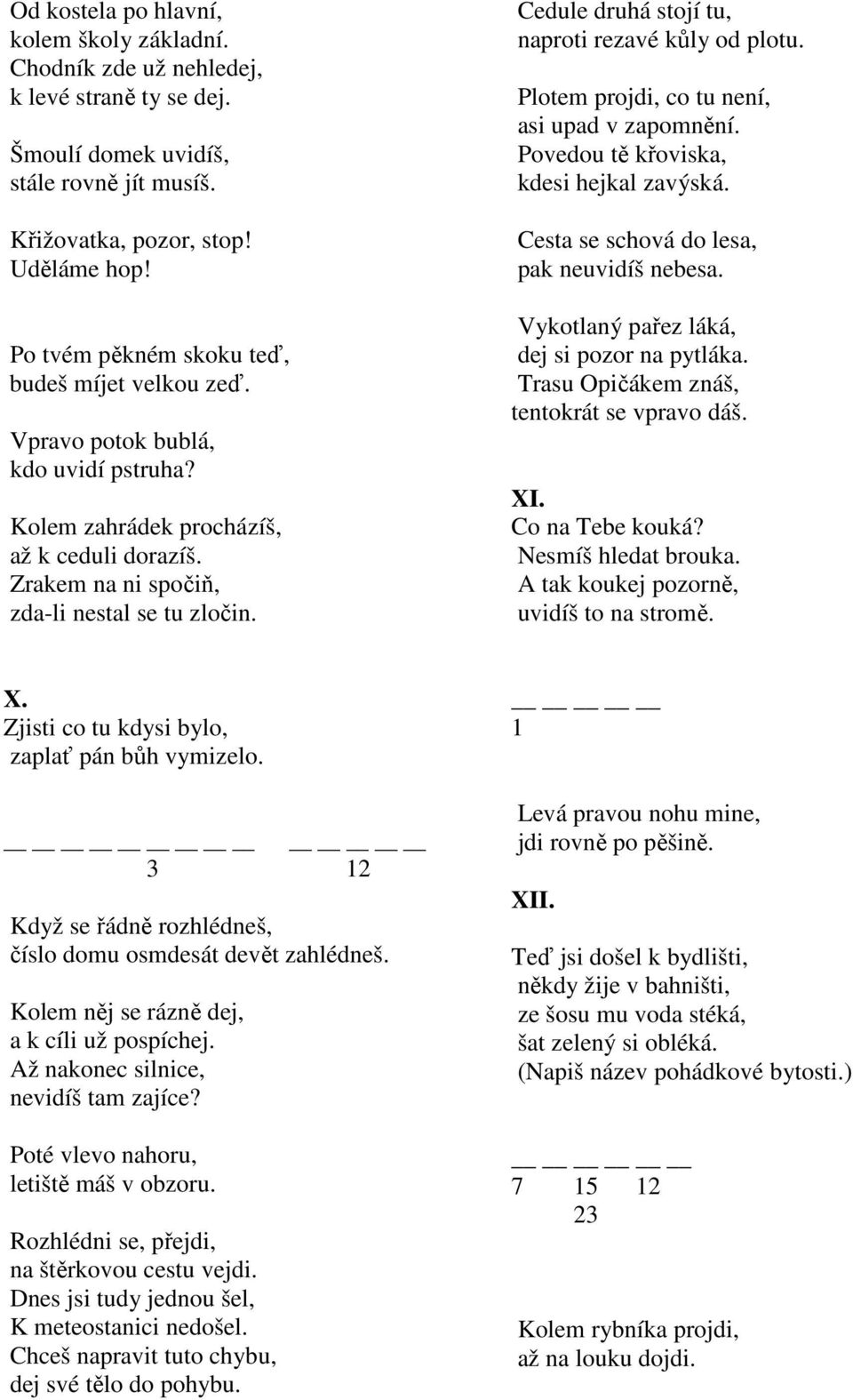 Cedule druhá stojí tu, naproti rezavé kůly od plotu. Plotem projdi, co tu není, asi upad v zapomnění. Povedou tě křoviska, kdesi hejkal zavýská. Cesta se schová do lesa, pak neuvidíš nebesa.