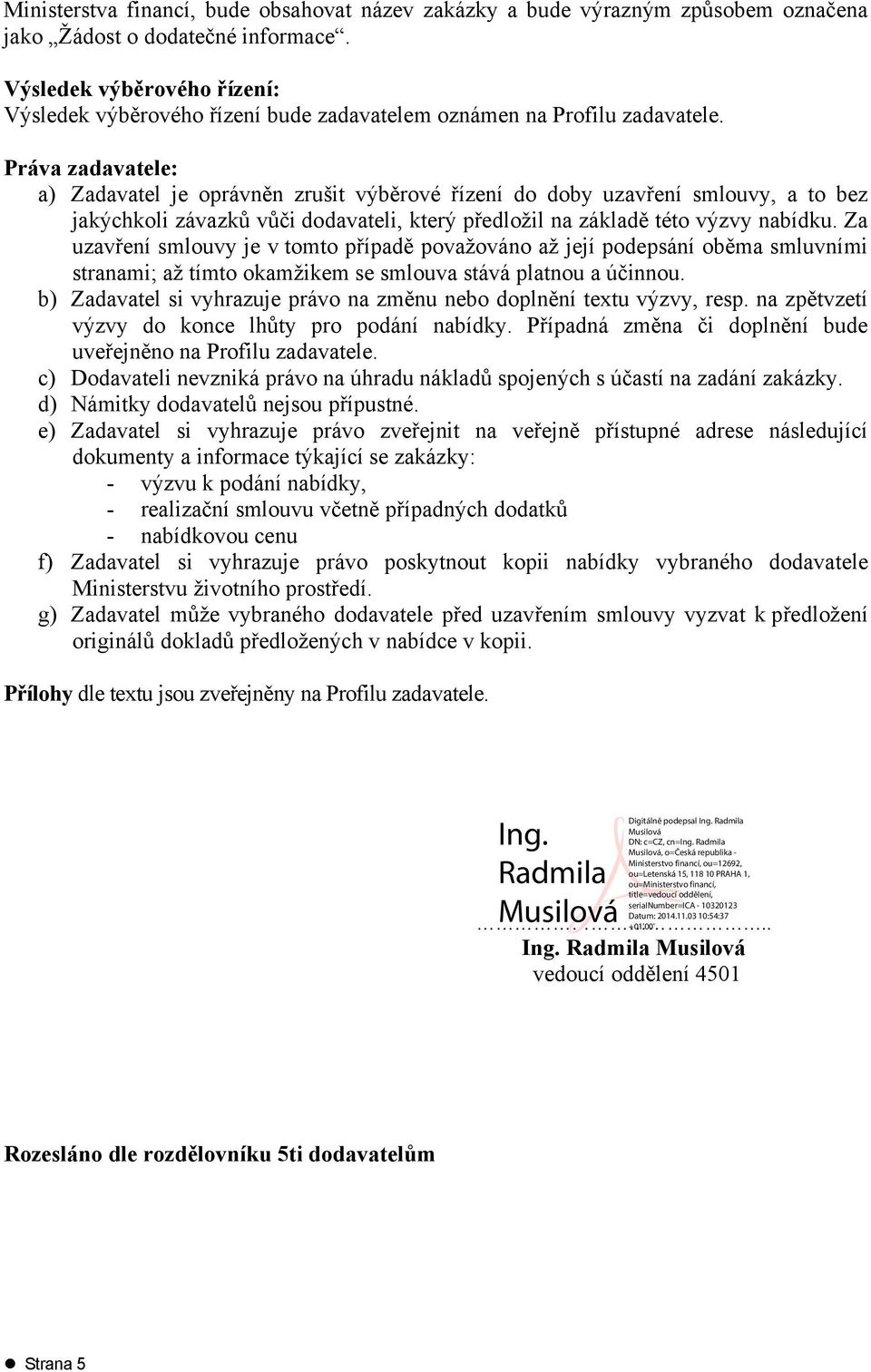 Práva zadavatele: a) Zadavatel je oprávněn zrušit výběrové řízení do doby uzavření smlouvy, a to bez jakýchkoli závazků vůči dodavateli, který předložil na základě této výzvy nabídku.