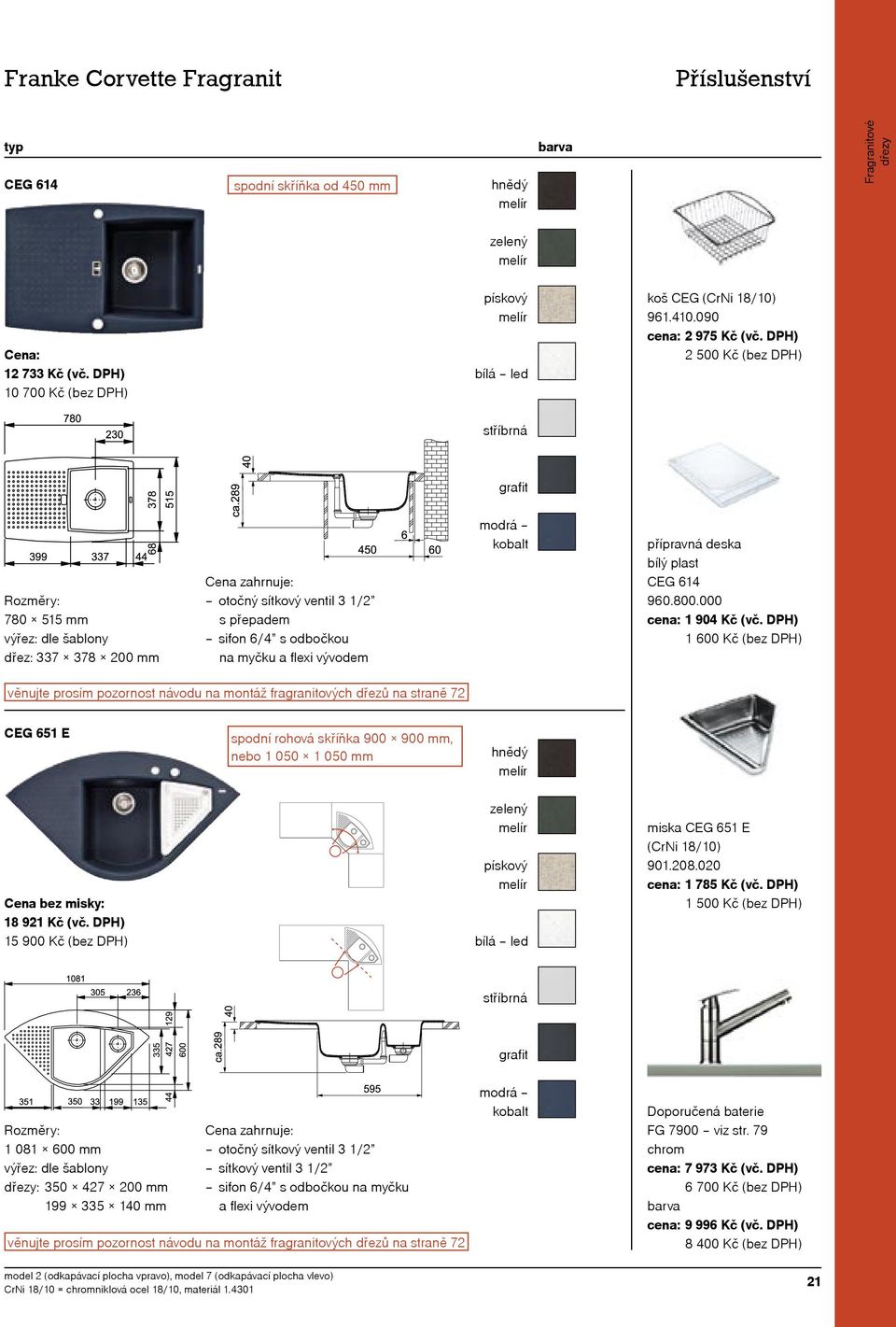 000 věnujte prosím pozornost návodu na montáž fragranitových dřezů na straně CEG 651 E spodní rohová skříňka 900 900 mm, nebo 1 050 1 050 mm 18 91 Kč (vč. DPH) 15 900 Kč (bez DPH) miska CEG 651 E 901.