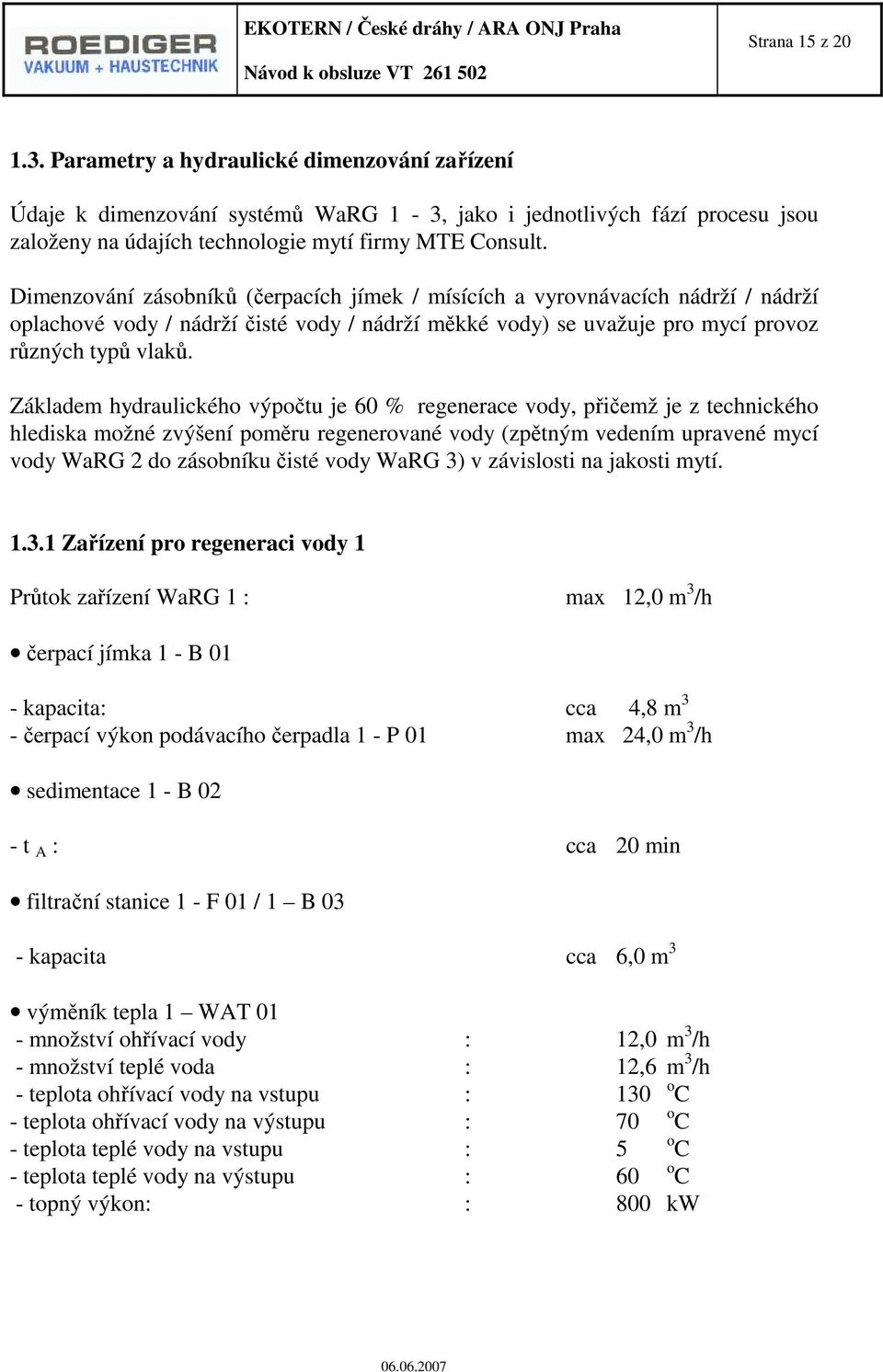 Základem hydraulického výpočtu je 60 % regenerace vody, přičemž je z technického hlediska možné zvýšení poměru regenerované vody (zpětným vedením upravené mycí vody WaRG 2 do zásobníku čisté vody