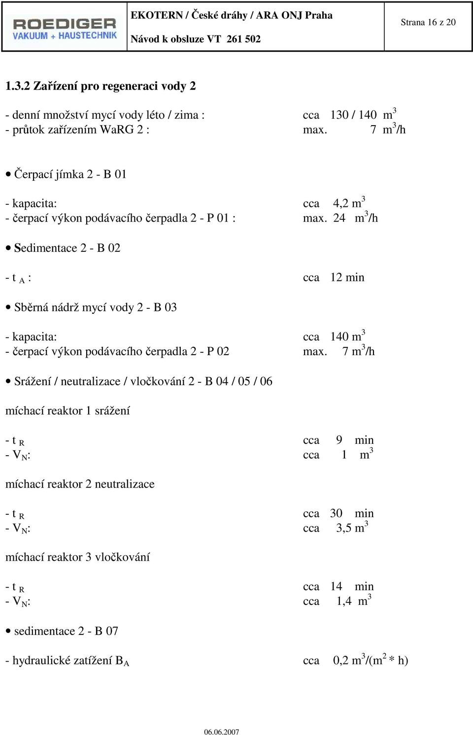 24 m 3 /h Sedimentace 2 - B 02 - t A : cca 12 min Sběrná nádrž mycí vody 2 - B 03 - kapacita: cca 140 m 3 - čerpací výkon podávacího čerpadla 2 - P 02 max.