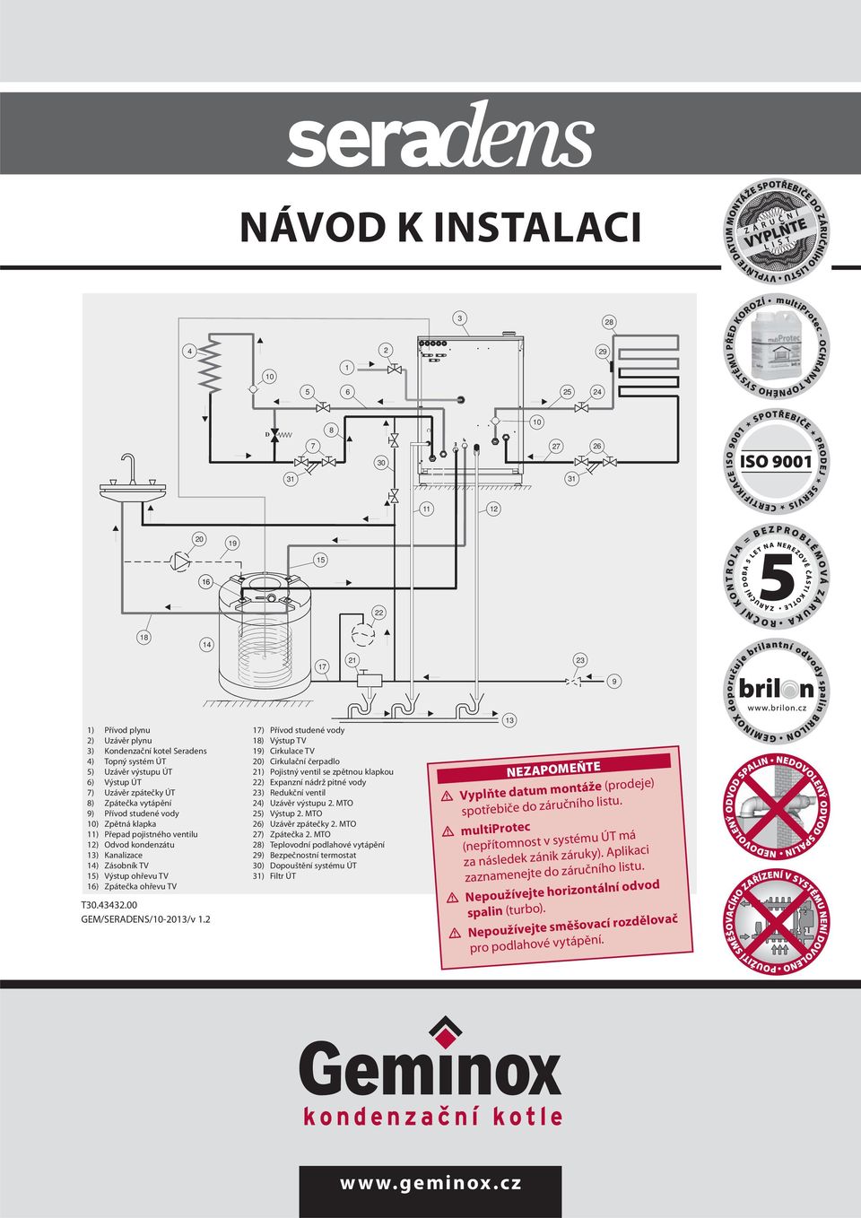 Zpětná klapka 11) Přepad pojistného ventilu 12) Odvod kondenzátu 13) Kanalizace 14) Zásobník TV 1) Výstup ohřevu TV 16) Zpátečka ohřevu TV T30.43432.00 GEM/SERDENS/-2013/v 1.