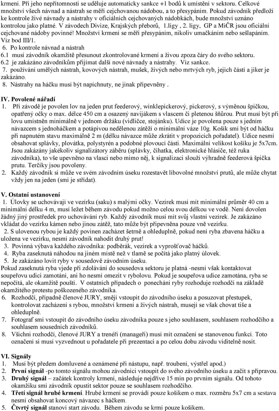 ligy, GP a MiČR jsou oficiální cejchované nádoby povinné! Množství krmení se měří přesypáním, nikoliv umačkáním nebo sešlapáním. Viz bod III/1. 6. Po kontrole návnad a nástrah 6.