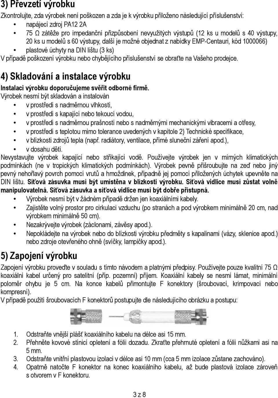 chybějícího příslušenství se obraťte na Vašeho prodejce. 4) Skladování a instalace výrobku Instalaci výrobku doporučujeme svěřit odborné firmě.