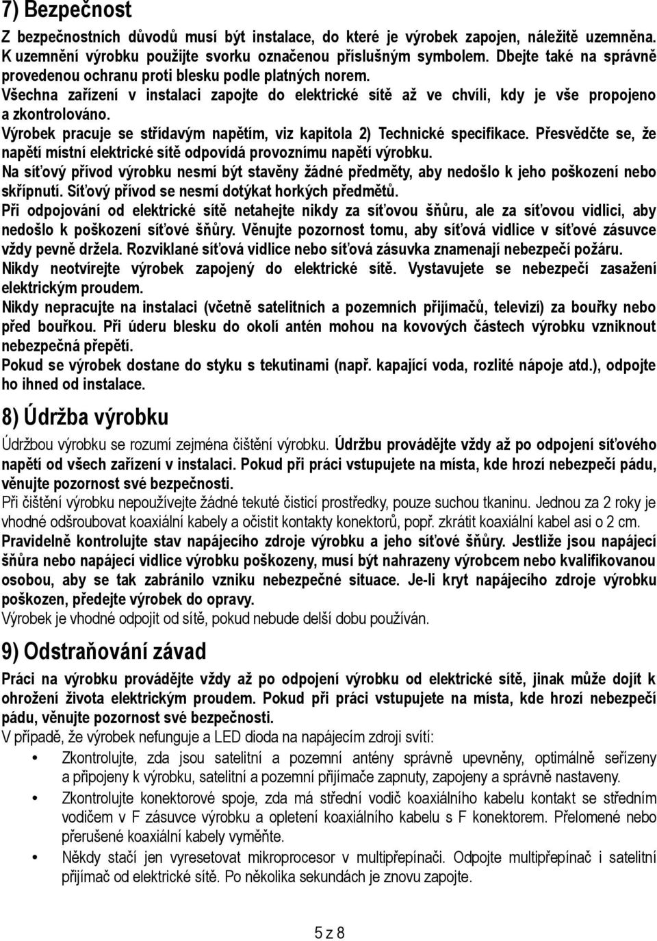 Výrobek pracuje se střídavým napětím, viz kapitola 2) Technické specifikace. Přesvědčte se, že napětí místní elektrické sítě odpovídá provoznímu napětí výrobku.