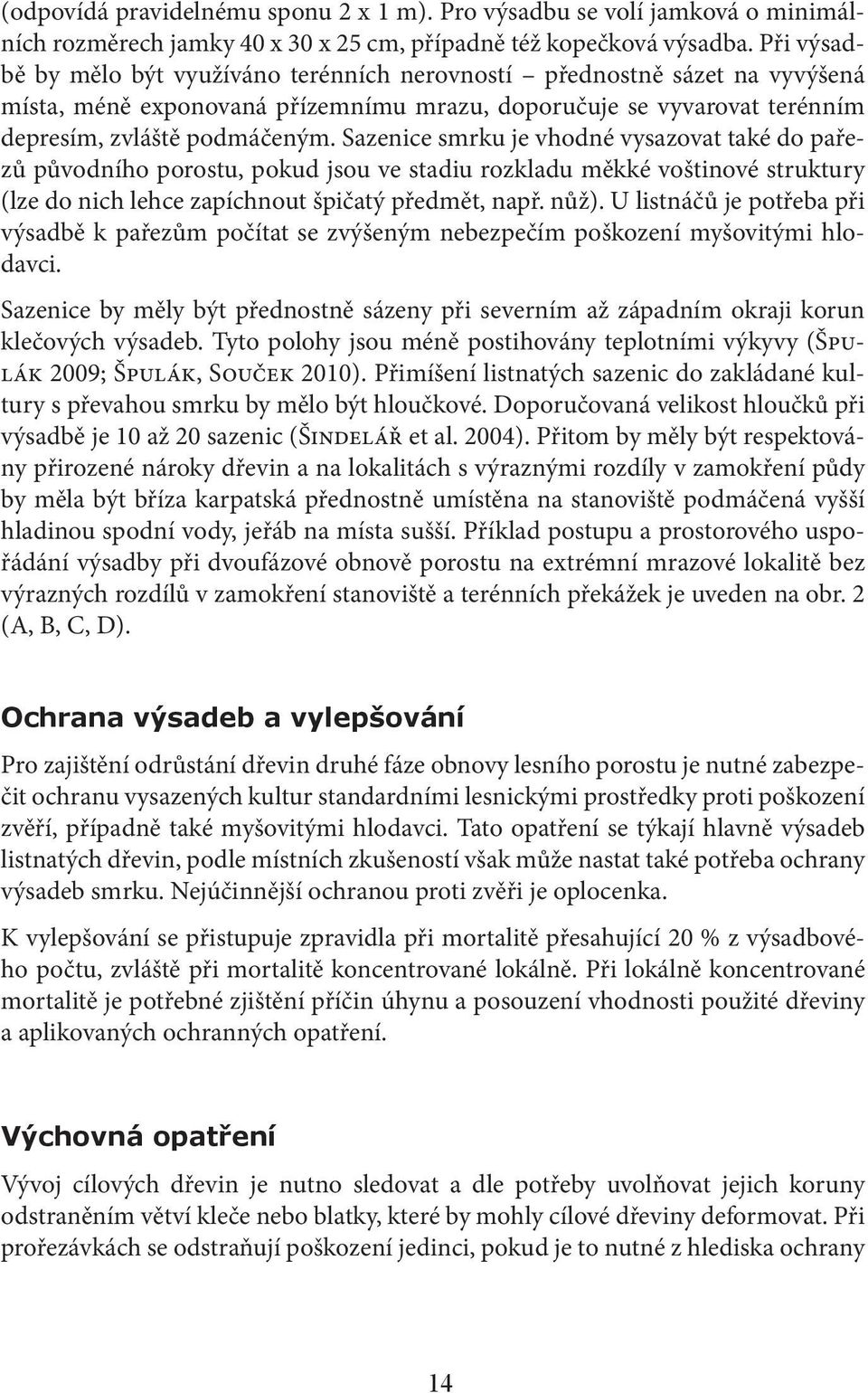 Sazenice smrku je vhodné vysazovat také do pařezů původního porostu, pokud jsou ve stadiu rozkladu měkké voštinové struktury (lze do nich lehce zapíchnout špičatý předmět, např. nůž).