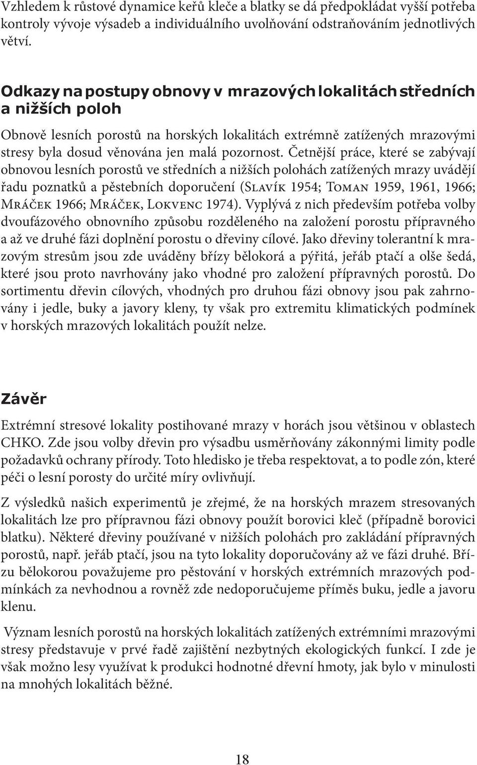 Četnější práce, které se zabývají obnovou lesních porostů ve středních a nižších polohách zatížených mrazy uvádějí řadu poznatků a pěstebních doporučení (Slavík 1954; Toman 1959, 1961, 1966; Mráček