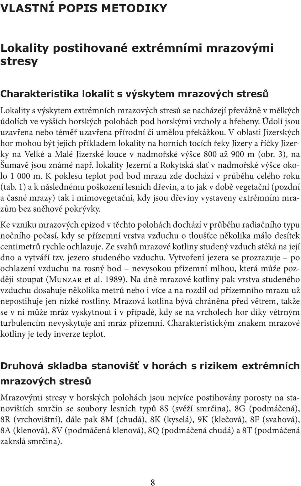 V oblasti Jizerských hor mohou být jejich příkladem lokality na horních tocích řeky Jizery a říčky Jizerky na Velké a Malé Jizerské louce v nadmořské výšce 800 až 900 m (obr.