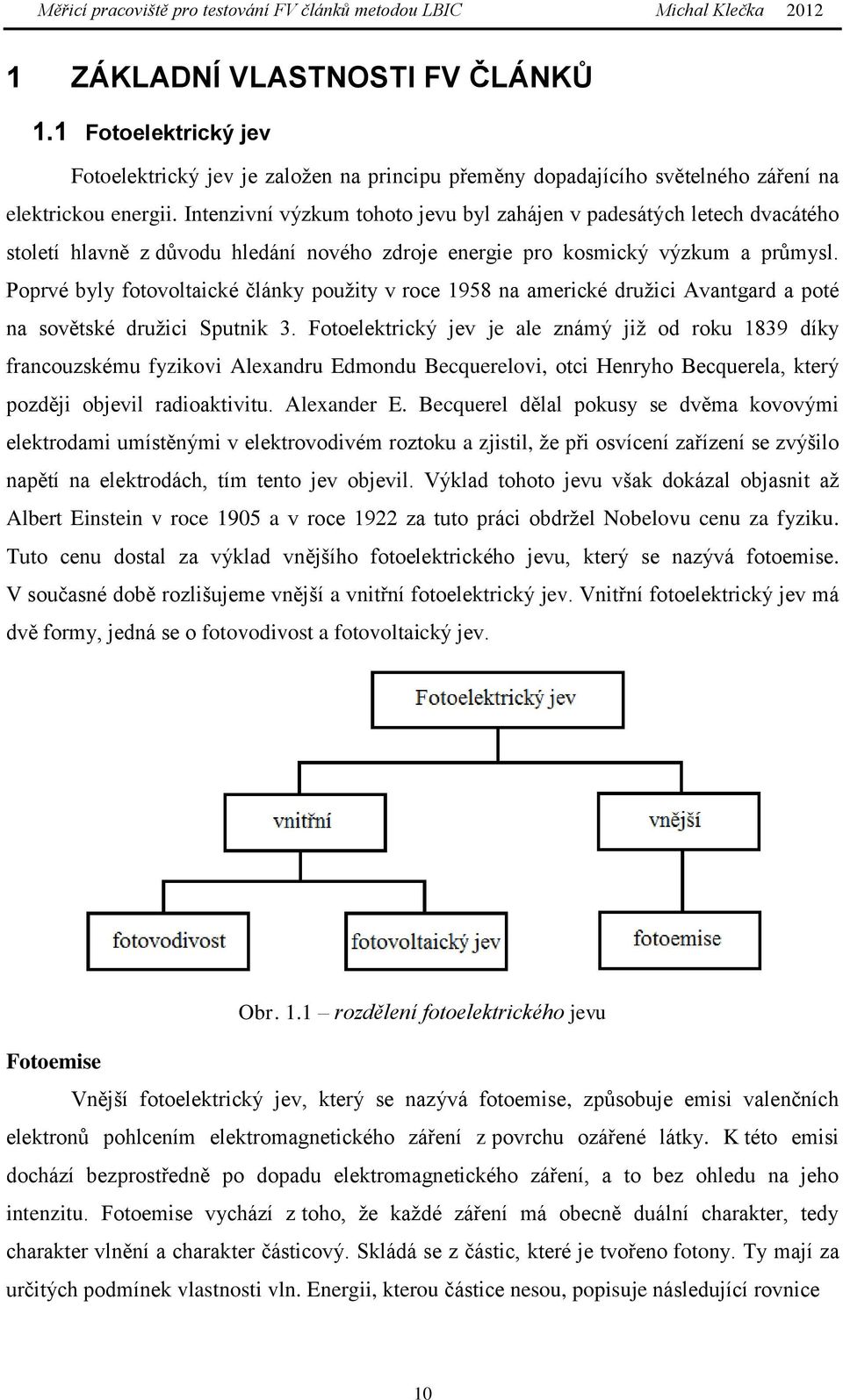 Poprvé byly fotovoltaické články použity v roce 1958 na americké družici Avantgard a poté na sovětské družici Sputnik 3.