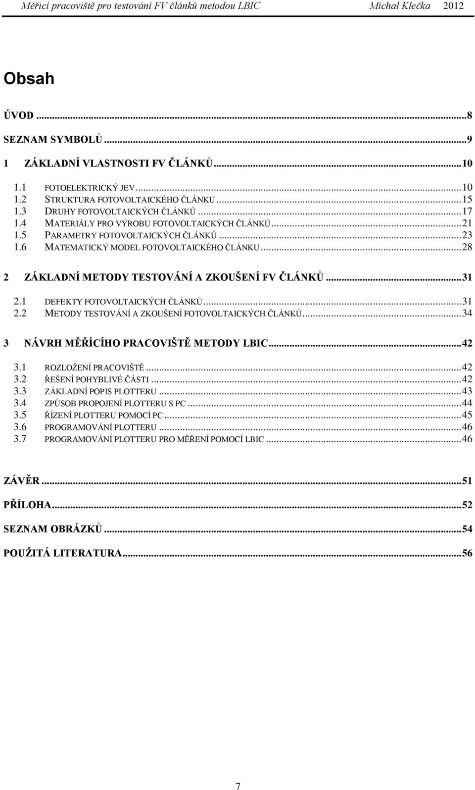 .. 31 2.1 DEFEKTY FOTOVOLTAICKÝCH ČLÁNKŮ... 31 2.2 METODY TESTOVÁNÍ A ZKOUŠENÍ FOTOVOLTAICKÝCH ČLÁNKŮ... 34 3 NÁVRH MĚŘÍCÍHO PRACOVIŠTĚ METODY LBIC... 42 3.1 ROZLOŽENÍ PRACOVIŠTĚ... 42 3.2 ŘEŠENÍ POHYBLIVÉ ČÁSTI.