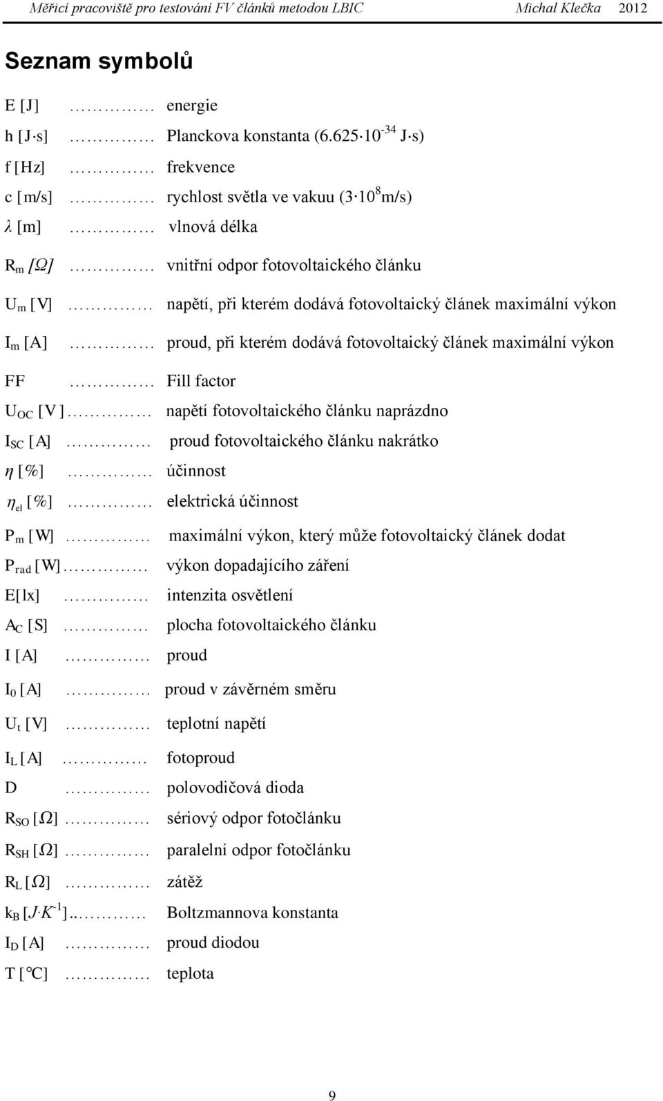 maximální výkon I m [A] proud, při kterém dodává fotovoltaický článek maximální výkon FF Fill factor U OC [V ] napětí fotovoltaického článku naprázdno I SC [A] η [%] účinnost el [%] elektrická