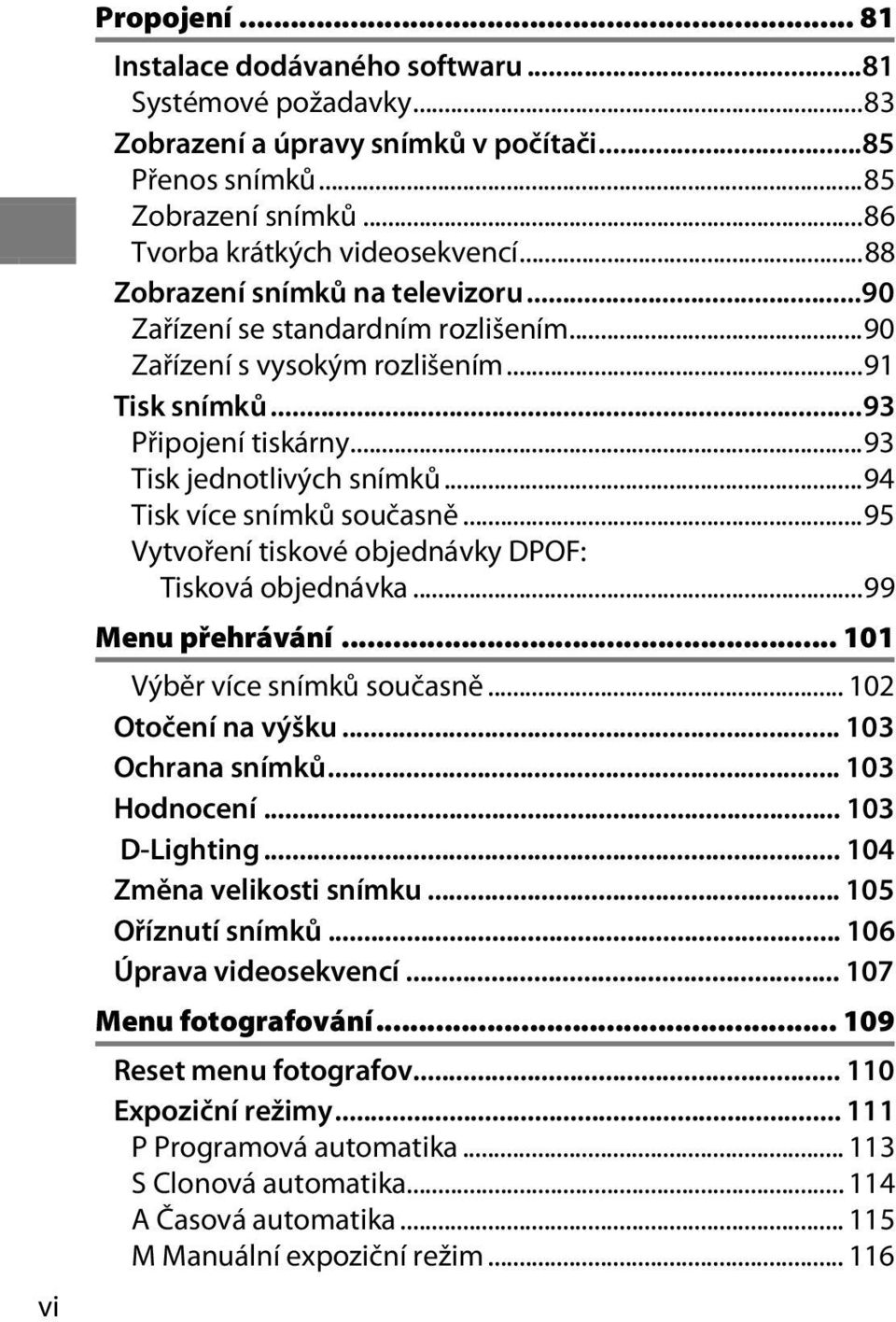 ..94 Tisk více snímků současně...95 Vytvoření tiskové objednávky DPOF: Tisková objednávka...99 Menu přehrávání... 101 Výběr více snímků současně... 102 Otočení na výšku... 103 Ochrana snímků.