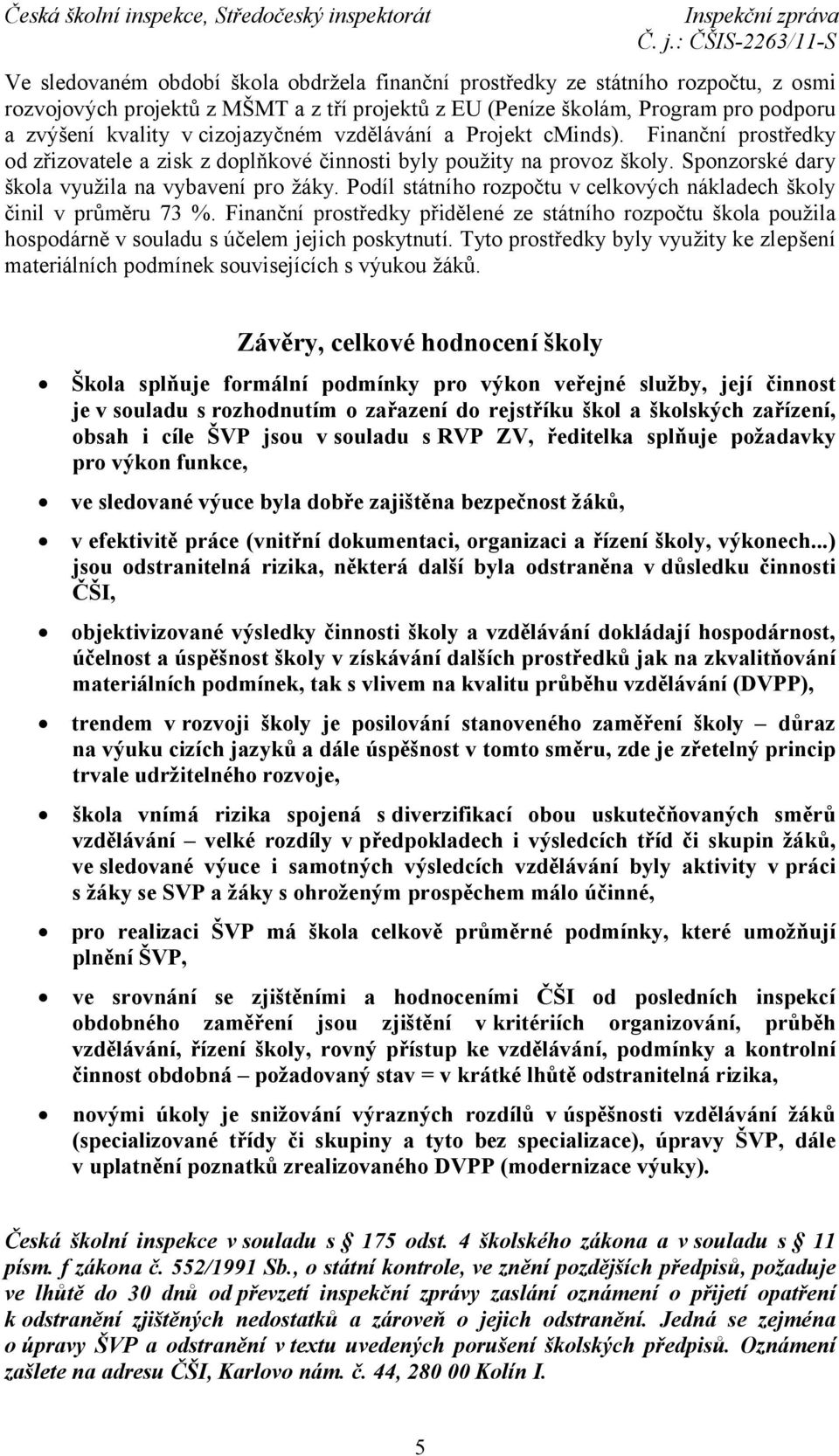 Podíl státního rozpočtu v celkových nákladech školy činil v průměru 73 %. Finanční prostředky přidělené ze státního rozpočtu škola použila hospodárně v souladu s účelem jejich poskytnutí.